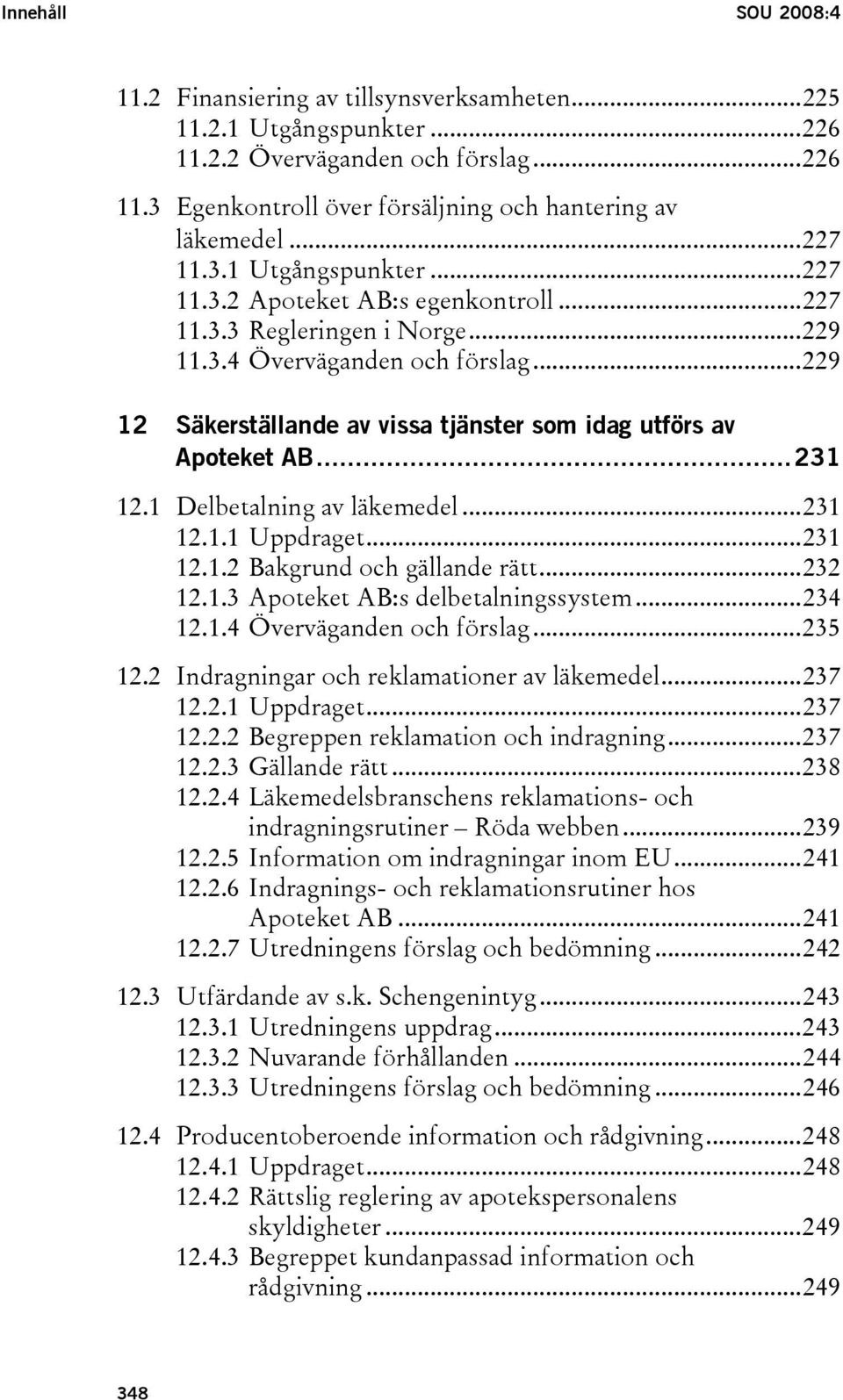 ..229 12 Säkerställande av vissa tjänster som idag utförs av Apoteket AB...231 12.1 Delbetalning av läkemedel...231 12.1.1 Uppdraget...231 12.1.2 Bakgrund och gällande rätt...232 12.1.3 Apoteket AB:s delbetalningssystem.