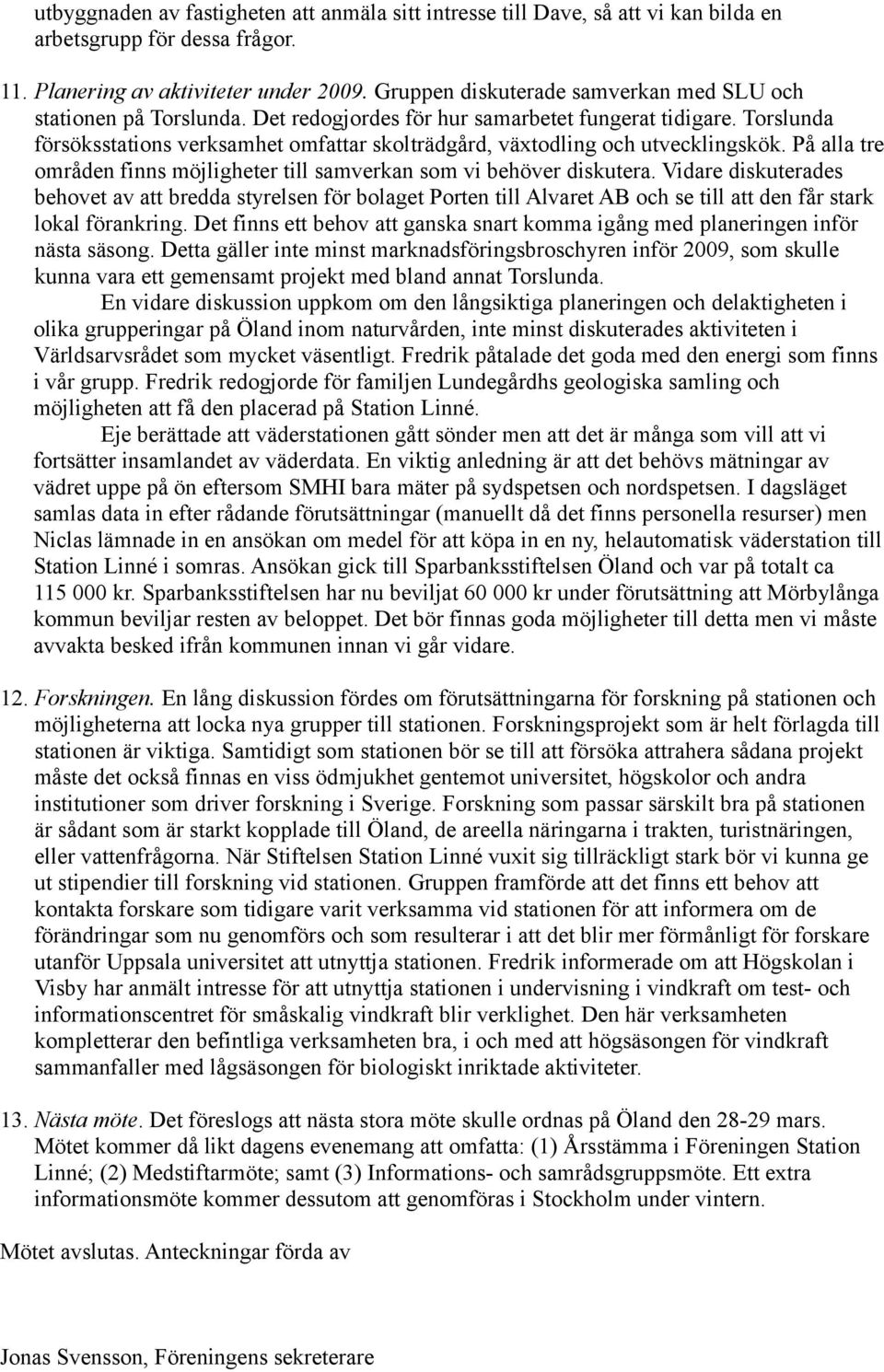 Torslunda försöksstations verksamhet omfattar skolträdgård, växtodling och utvecklingskök. På alla tre områden finns möjligheter till samverkan som vi behöver diskutera.