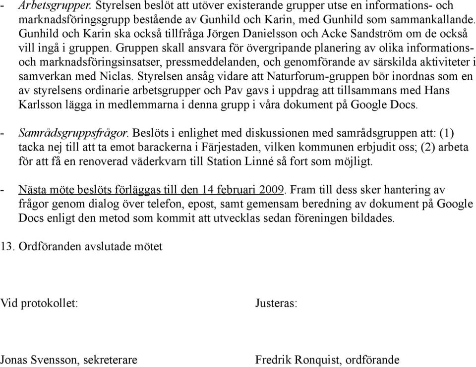 Gruppen skall ansvara för övergripande planering av olika informationsoch marknadsföringsinsatser, pressmeddelanden, och genomförande av särskilda aktiviteter i samverkan med Niclas.