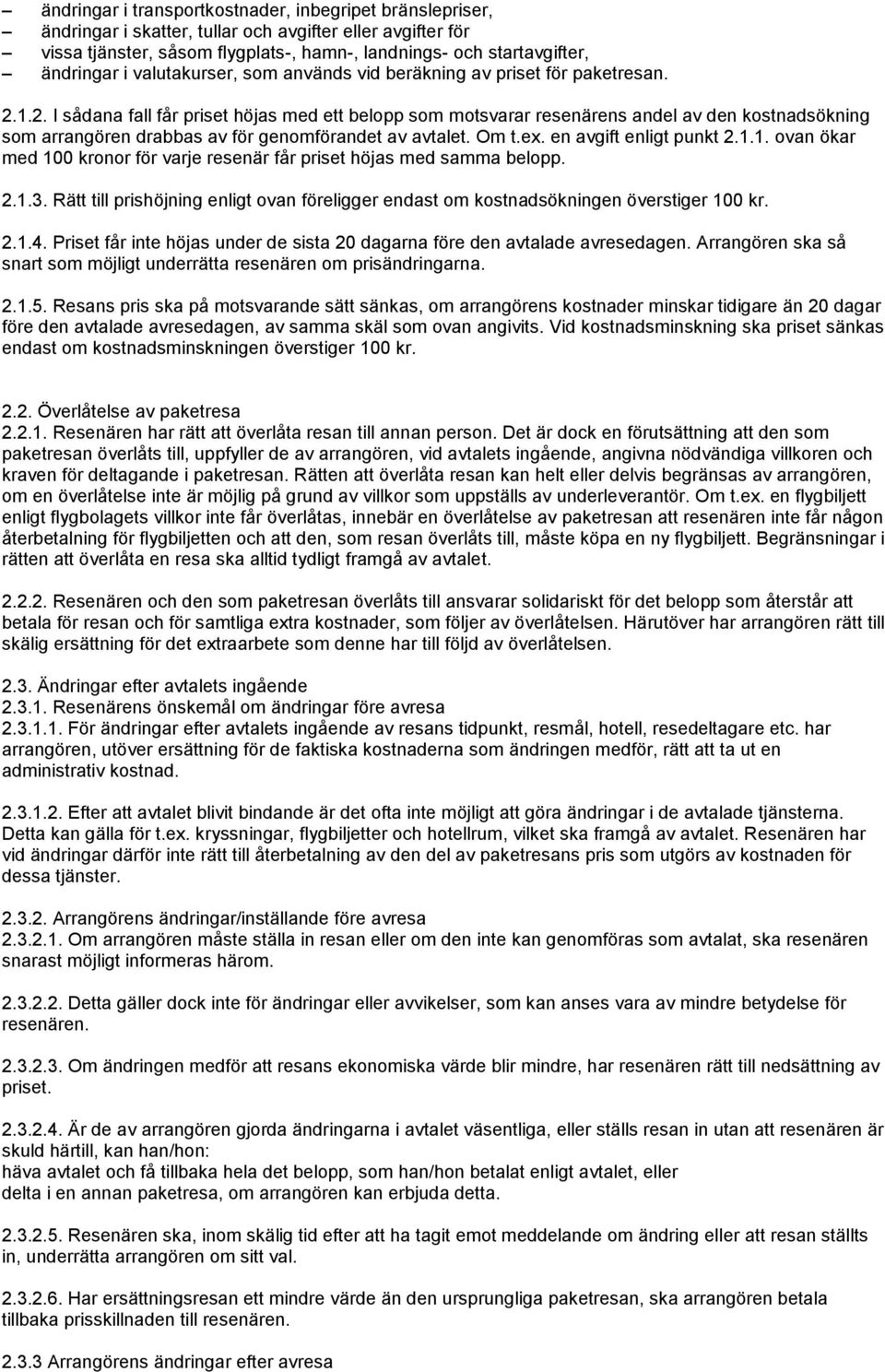 1.2. I sådana fall får priset höjas med ett belopp som motsvarar resenärens andel av den kostnadsökning som arrangören drabbas av för genomförandet av avtalet. Om t.ex. en avgift enligt punkt 2.1.1. ovan ökar med 100 kronor för varje resenär får priset höjas med samma belopp.