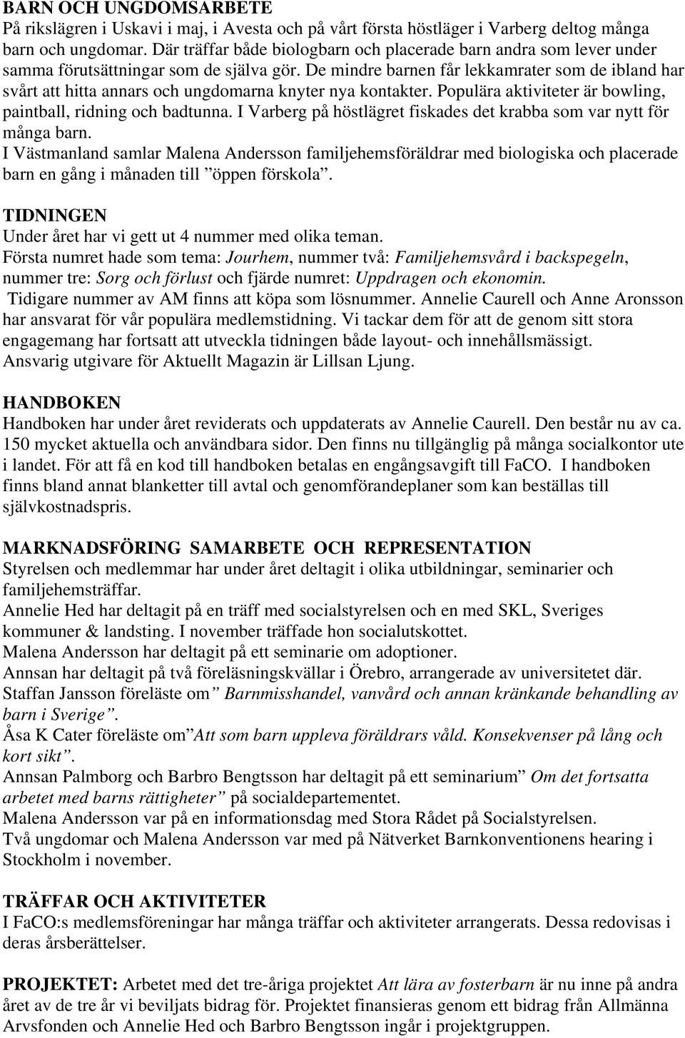 De mindre barnen får lekkamrater som de ibland har svårt att hitta annars och ungdomarna knyter nya kontakter. Populära aktiviteter är bowling, paintball, ridning och badtunna.