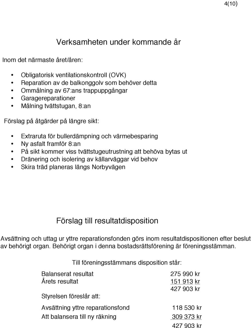 behöva bytas ut Dränering och isolering av källarväggar vid behov Skira träd planeras längs Norbyvägen Förslag till resultatdisposition Avsättning och uttag ur yttre reparationsfonden görs inom