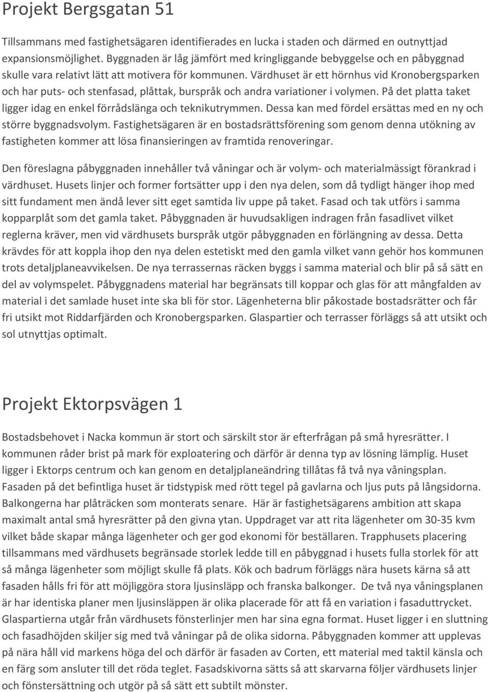 Värdhuset är ett hörnhus vid Kronobergsparken och har puts och stenfasad, plåttak, burspråk och andra variationer i volymen. På det platta taket ligger idag en enkel förrådslänga och teknikutrymmen.