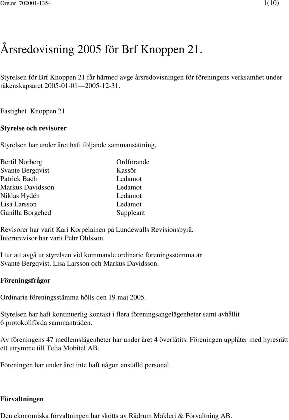 Bertil Norberg Svante Bergqvist Patrick Bach Markus Davidsson Niklas Hydén Lisa Larsson Gunilla Borgehed Ordförande Kassör Ledamot Ledamot Ledamot Ledamot Suppleant Revisorer har varit Kari