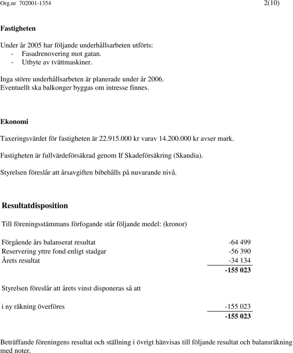 Fastigheten är fullvärdeförsäkrad genom If Skadeförsäkring (Skandia). Styrelsen föreslår att årsavgiften bibehålls på nuvarande nivå.