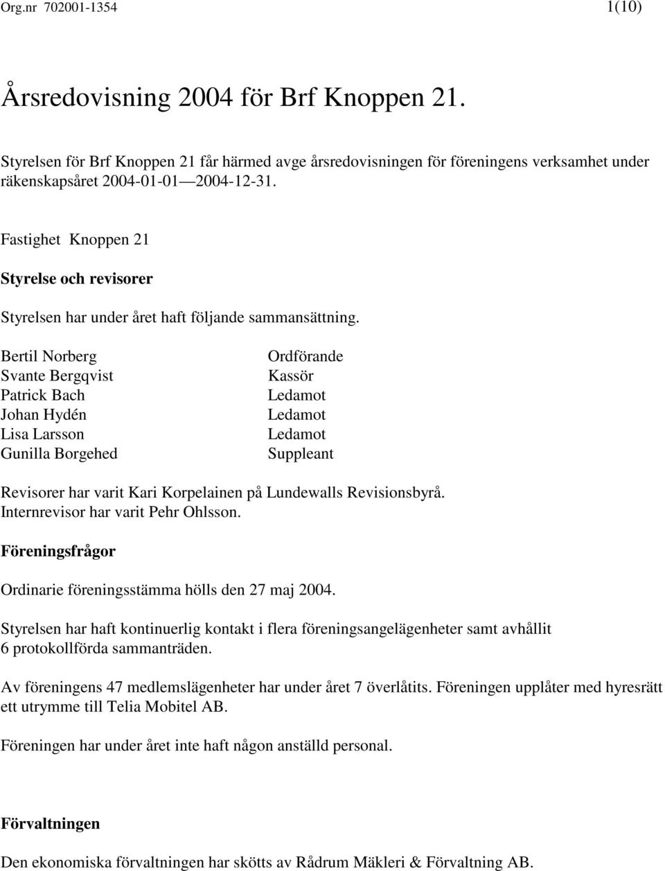 Bertil Norberg Svante Bergqvist Patrick Bach Johan Hydén Lisa Larsson Gunilla Borgehed Ordförande Kassör Ledamot Ledamot Ledamot Suppleant Revisorer har varit Kari Korpelainen på Lundewalls