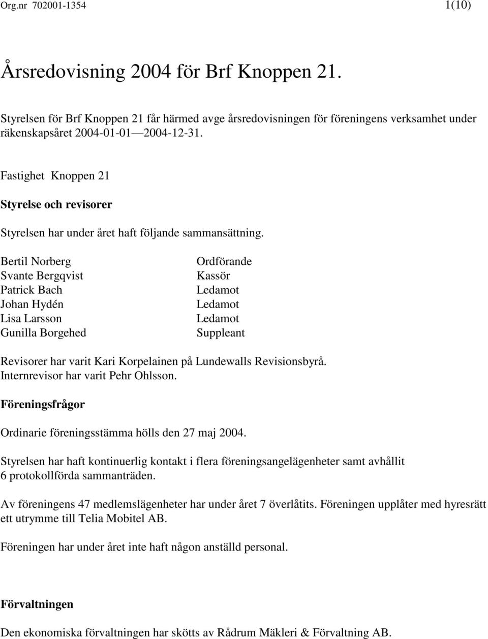 Bertil Norberg Svante Bergqvist Patrick Bach Johan Hydén Lisa Larsson Gunilla Borgehed Ordförande Kassör Ledamot Ledamot Ledamot Suppleant Revisorer har varit Kari Korpelainen på Lundewalls