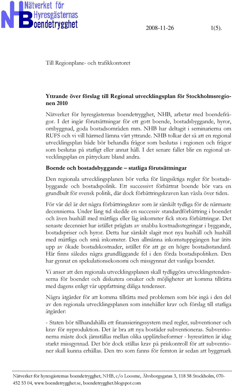 I det ingår förutsättningar för ett gott boende, bostadsbyggande, hyror, ombyggnad, goda bostadsområden mm. NHB har deltagit i seminarierna om RUFS och vi vill härmed lämna vårt yttrande.