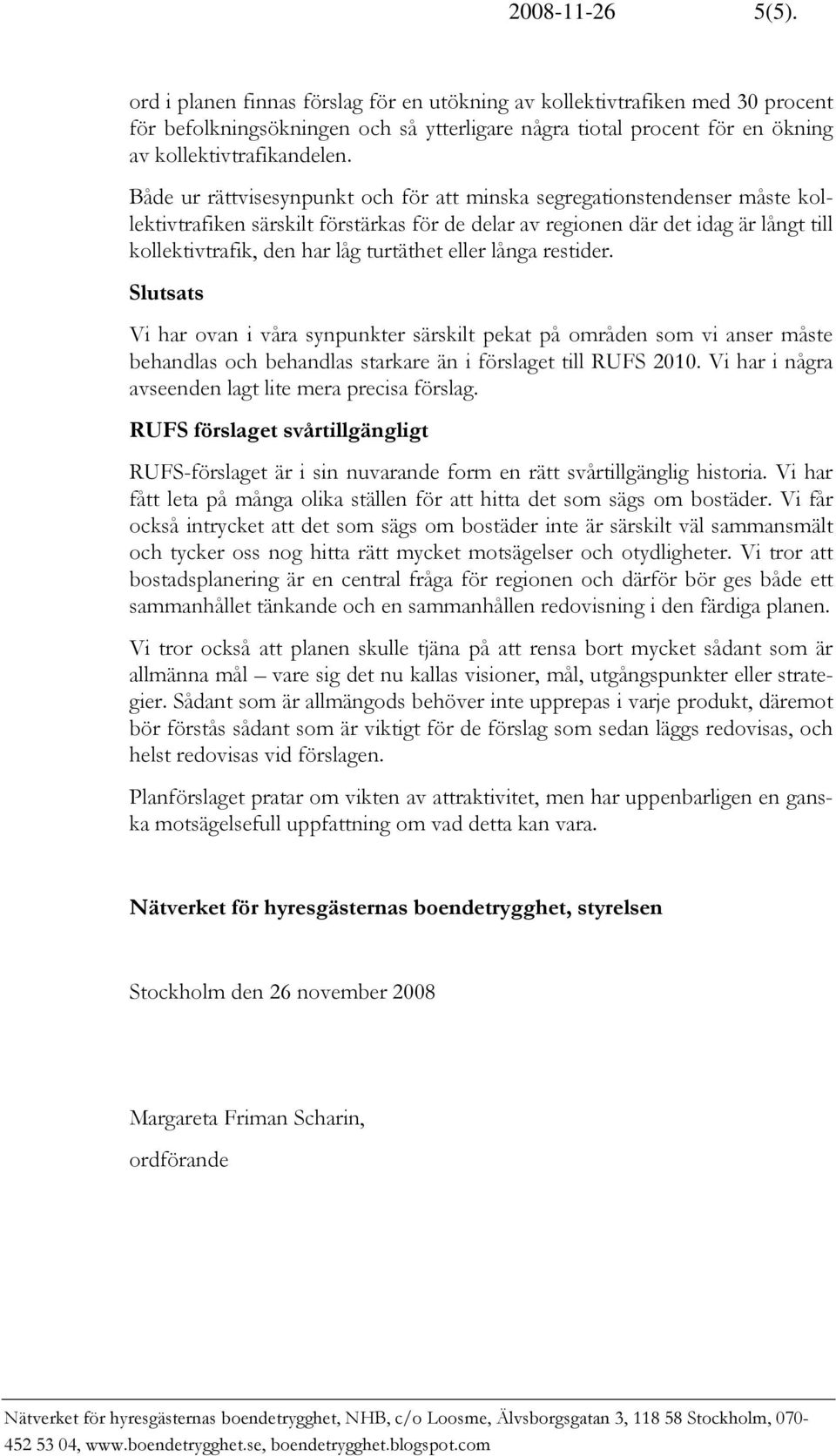 Både ur rättvisesynpunkt och för att minska segregationstendenser måste kollektivtrafiken särskilt förstärkas för de delar av regionen där det idag är långt till kollektivtrafik, den har låg