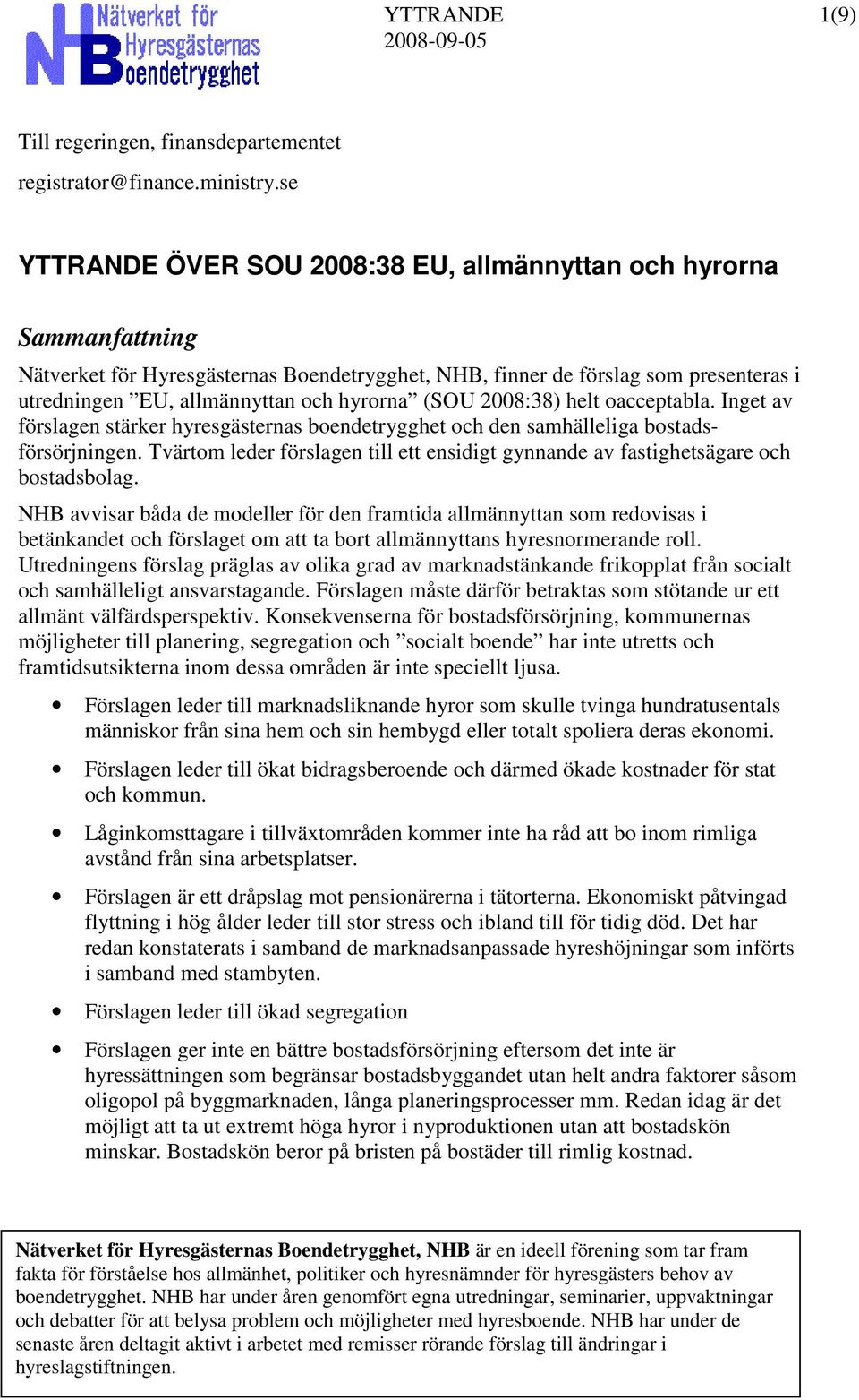 Inget av förslagen stärker hyresgästernas boendetrygghet och den samhälleliga bostadsförsörjningen. Tvärtom leder förslagen till ett ensidigt gynnande av fastighetsägare och bostadsbolag.