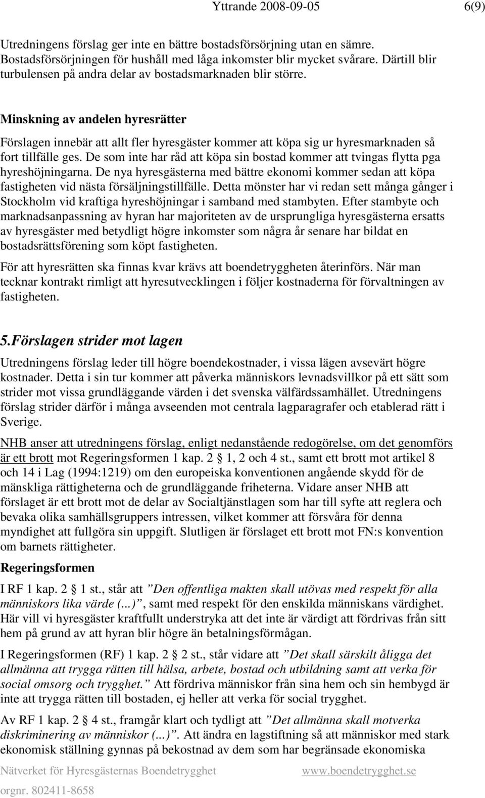 Minskning av andelen hyresrätter Förslagen innebär att allt fler hyresgäster kommer att köpa sig ur hyresmarknaden så fort tillfälle ges.