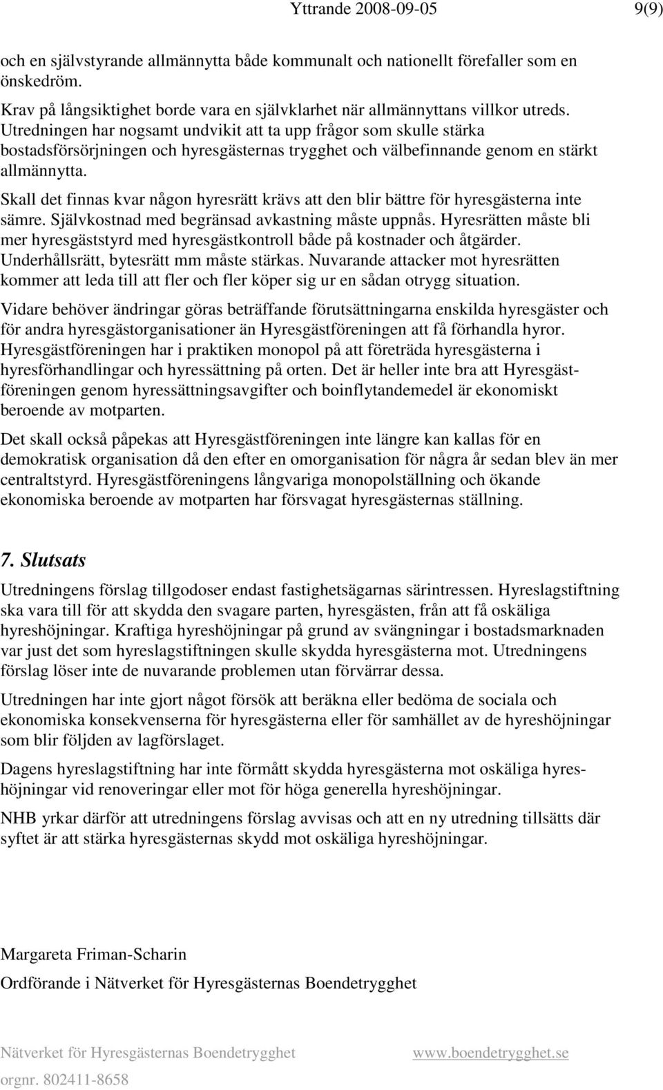 Skall det finnas kvar någon hyresrätt krävs att den blir bättre för hyresgästerna inte sämre. Självkostnad med begränsad avkastning måste uppnås.