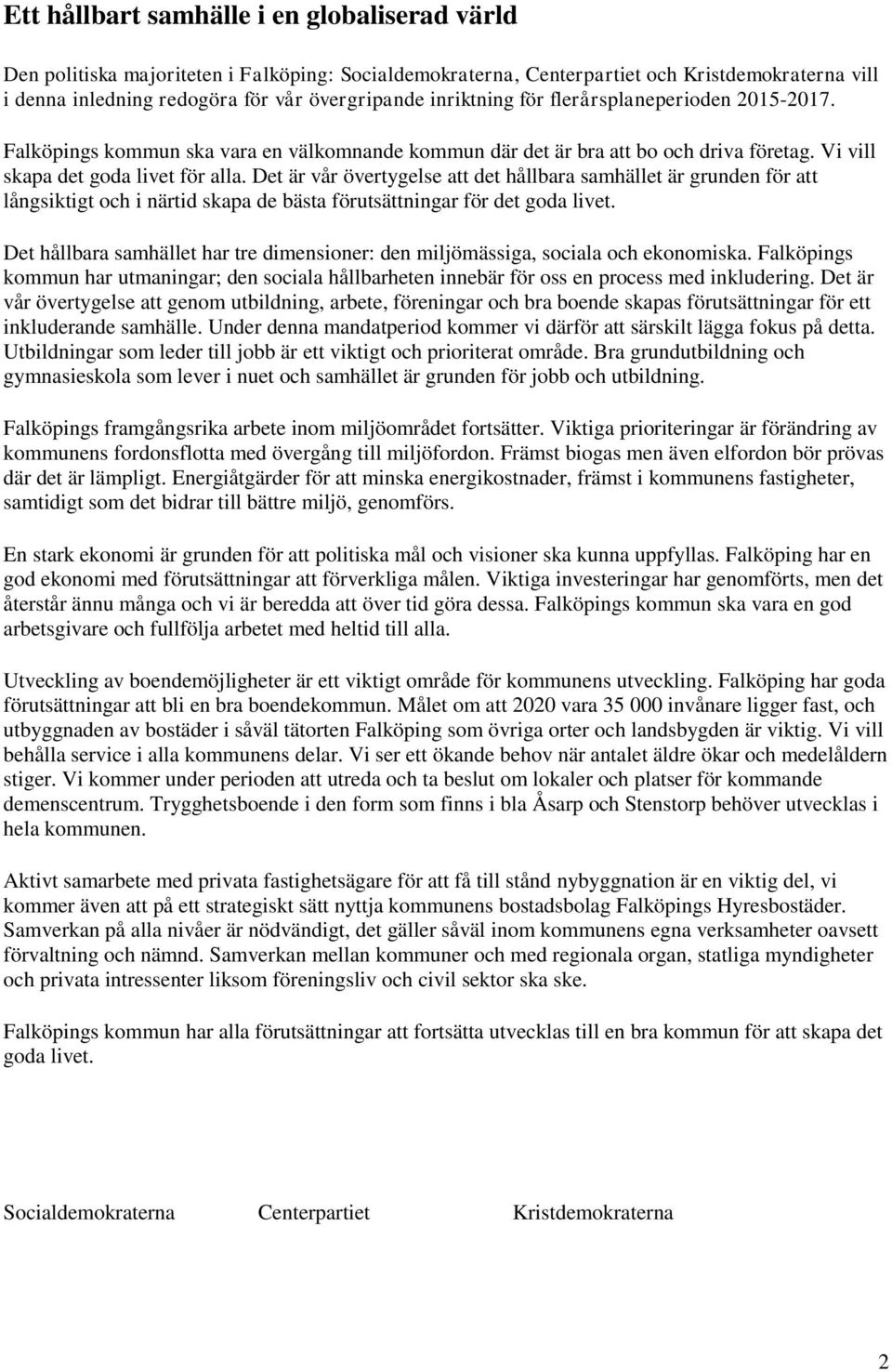 Det är vår övertygelse att det hållbara samhället är grunden för att långsiktigt och i närtid skapa de bästa förutsättningar för det goda livet.