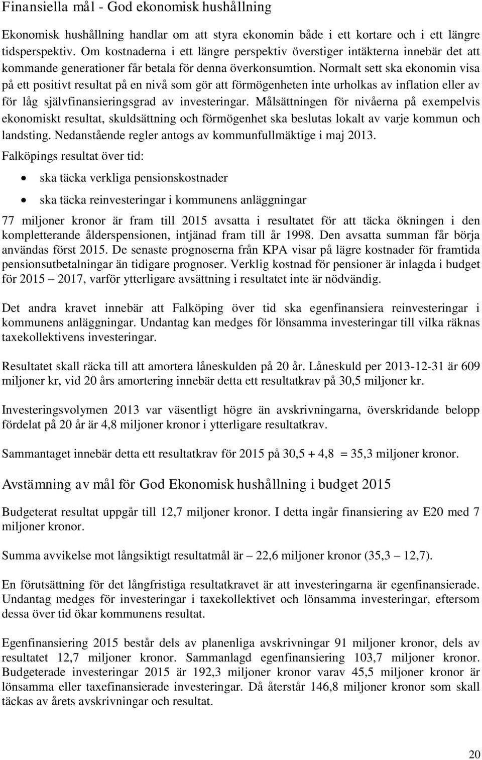 Normalt sett ska ekonomin visa på ett positivt resultat på en nivå som gör att förmögenheten inte urholkas av inflation eller av för låg självfinansieringsgrad av investeringar.