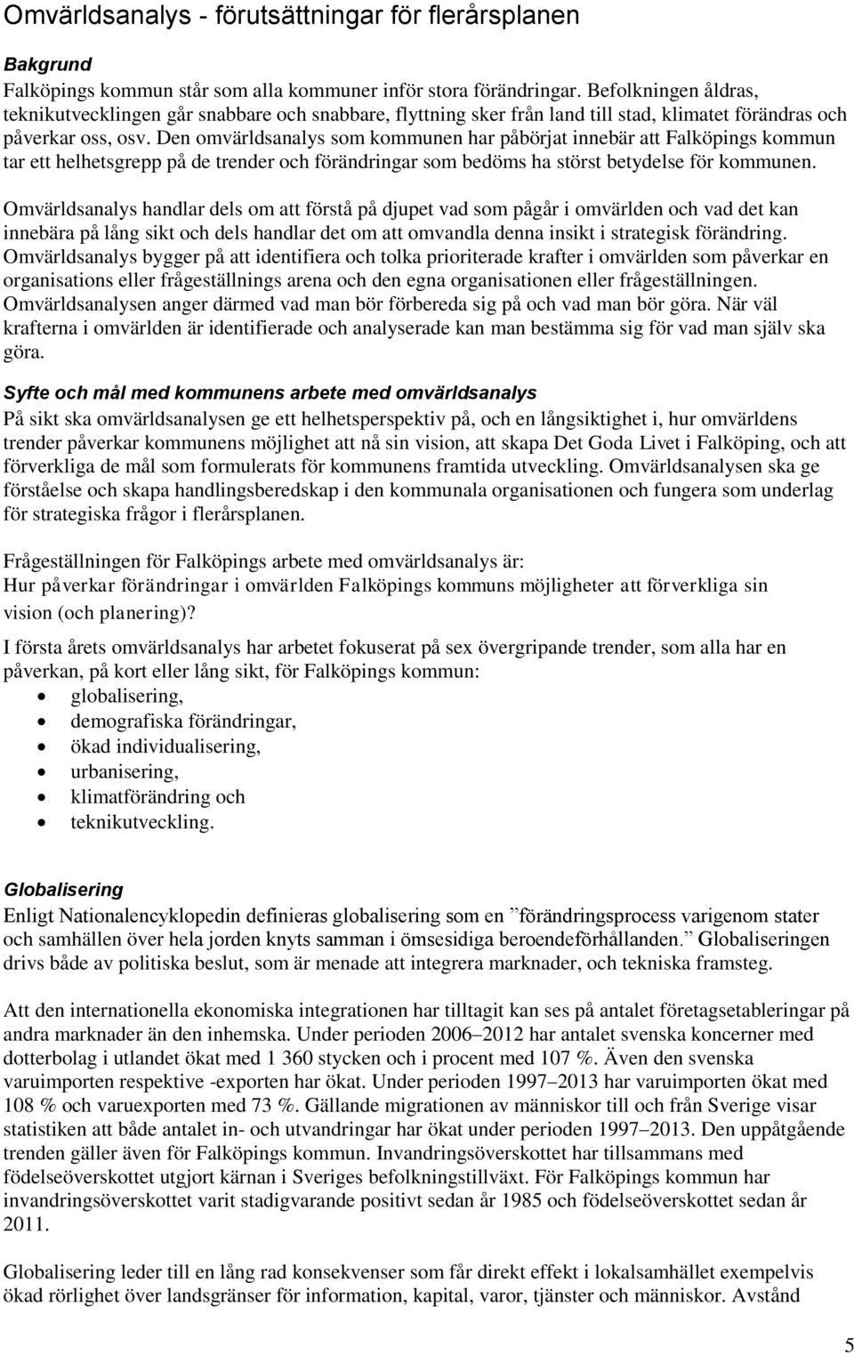 Den omvärldsanalys som kommunen har påbörjat innebär att Falköpings kommun tar ett helhetsgrepp på de trender och förändringar som bedöms ha störst betydelse för kommunen.