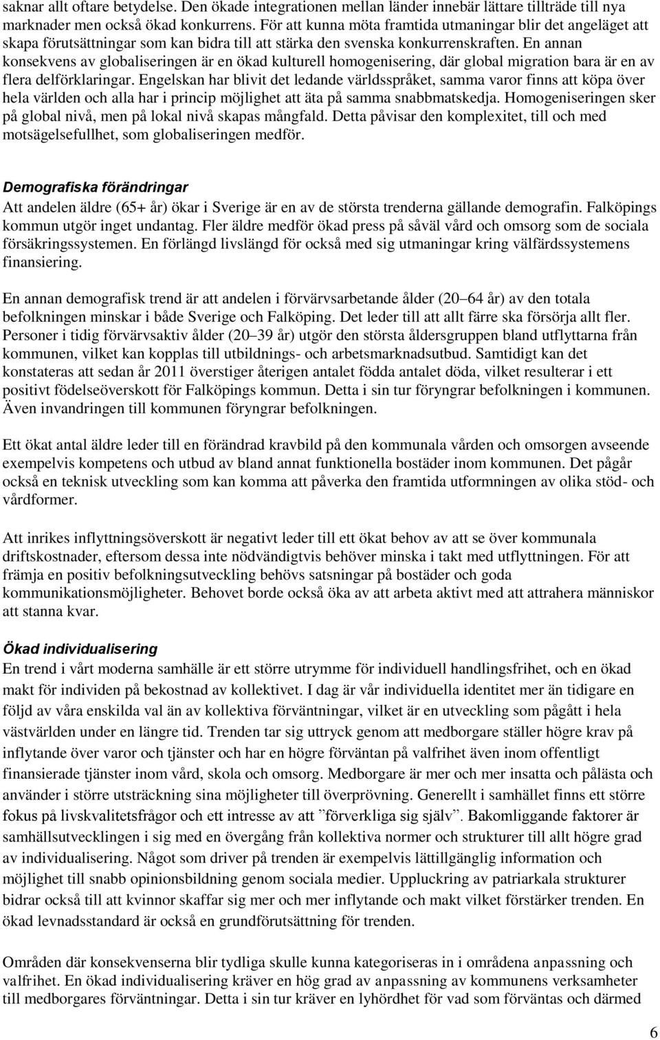 En annan konsekvens av globaliseringen är en ökad kulturell homogenisering, där global migration bara är en av flera delförklaringar.