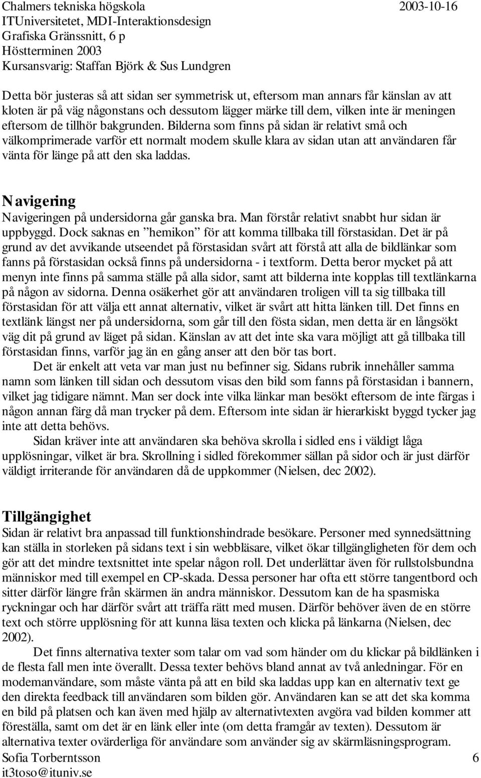 Navigering Navigeringen på undersidorna går ganska bra. Man förstår relativt snabbt hur sidan är uppbyggd. Dock saknas en hemikon för att komma tillbaka till förstasidan.