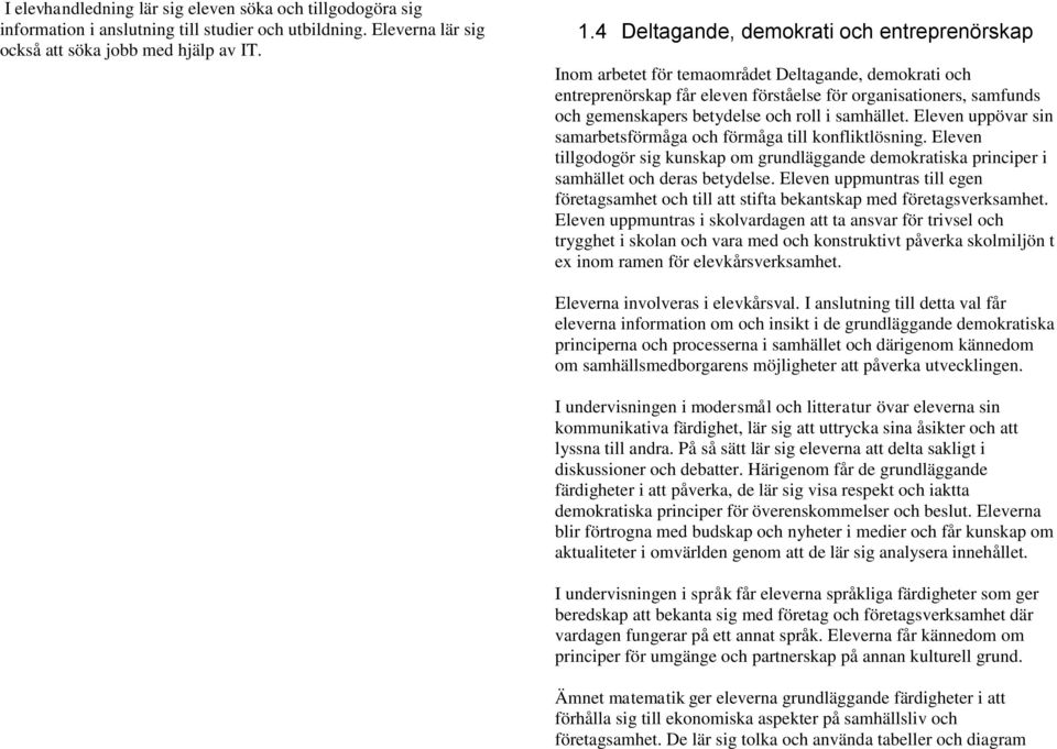 roll i samhället. Eleven uppövar sin samarbetsförmåga och förmåga till konfliktlösning. Eleven tillgodogör sig kunskap om grundläggande demokratiska principer i samhället och deras betydelse.