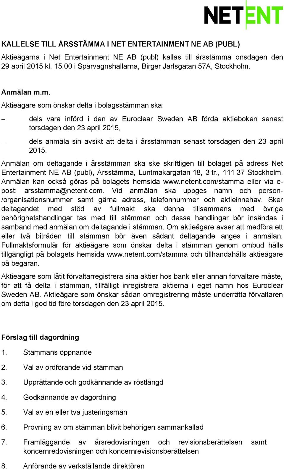 Anmälan m.m. Aktieägare som önskar delta i bolagsstämman ska: dels vara införd i den av Euroclear Sweden AB förda aktieboken senast torsdagen den 23 april 2015, dels anmäla sin avsikt att delta i