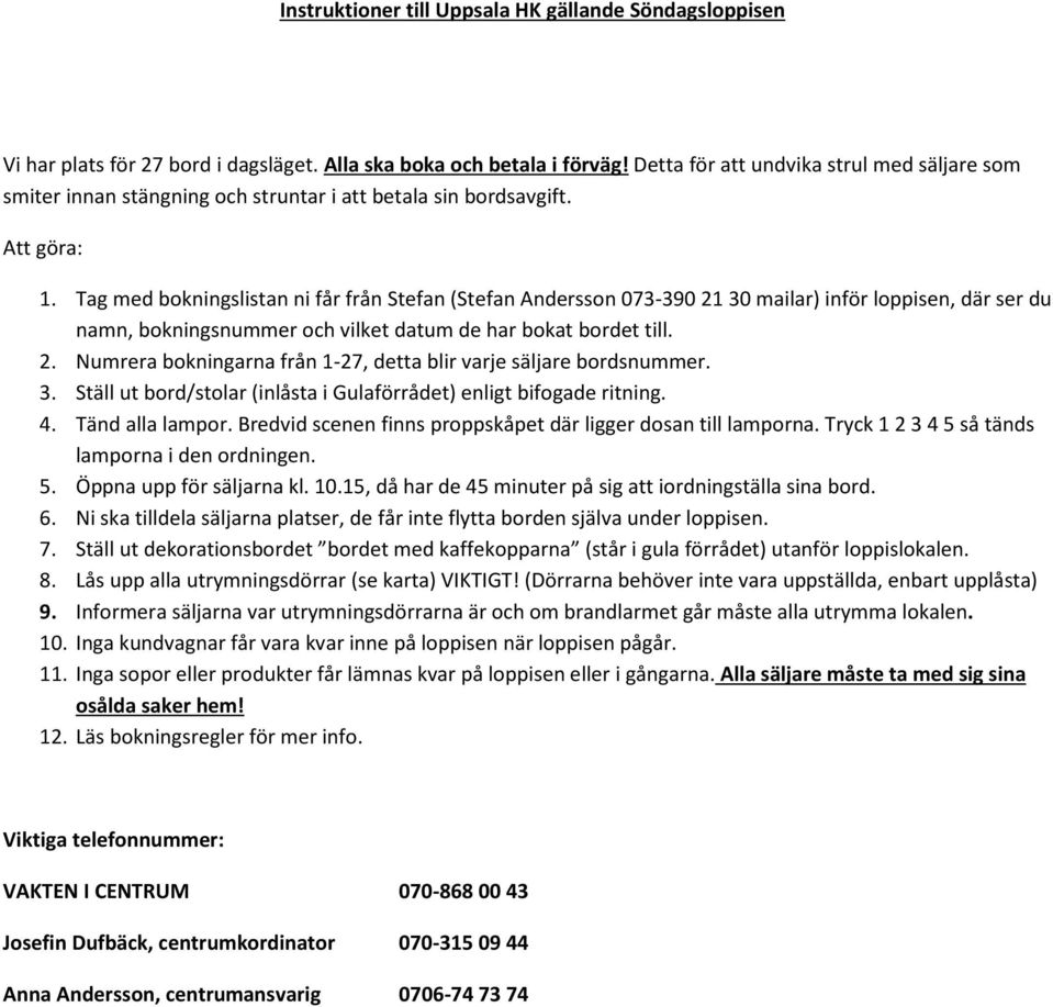 Tag med bokningslistan ni får från Stefan (Stefan Andersson 073-390 21 30 mailar) inför loppisen, där ser du namn, bokningsnummer och vilket datum de har bokat bordet till. 2. Numrera bokningarna från 1-27, detta blir varje säljare bordsnummer.