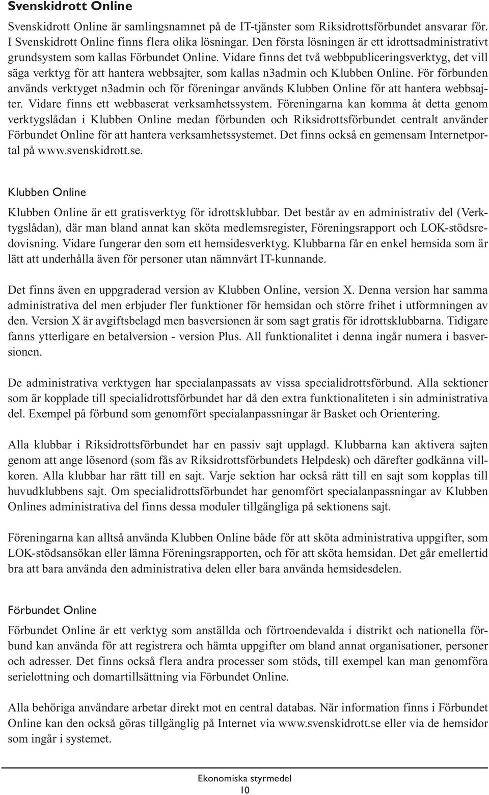 Vidare finns det två webbpubliceringsverktyg, det vill säga verktyg för att hantera webbsajter, som kallas n3admin och Klubben Online.