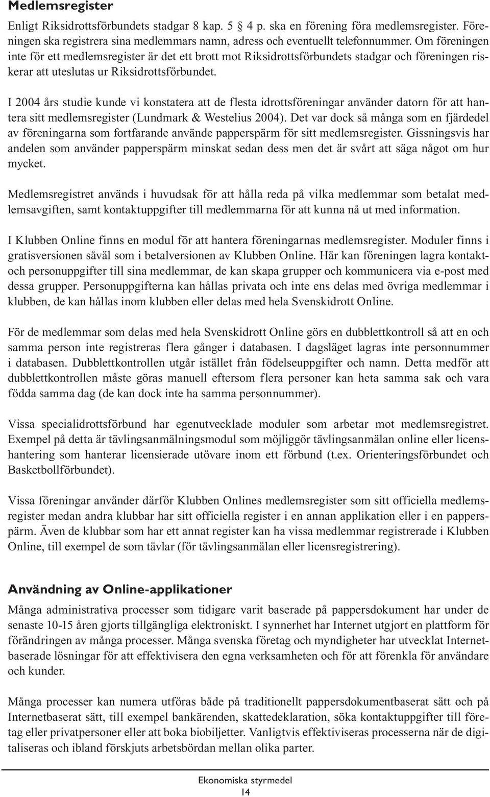 I 2004 års studie kunde vi konstatera att de flesta idrottsföreningar använder datorn för att hantera sitt medlemsregister (Lundmark & Westelius 2004).