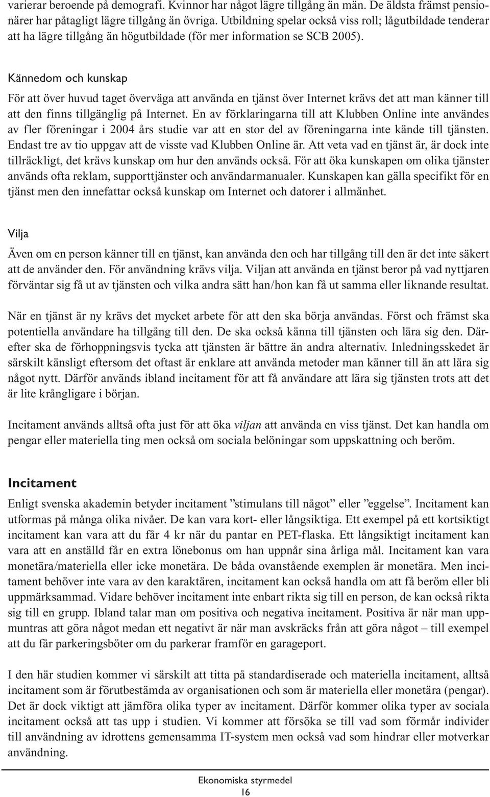 Kännedom och kunskap För att över huvud taget överväga att använda en tjänst över Internet krävs det att man känner till att den finns tillgänglig på Internet.