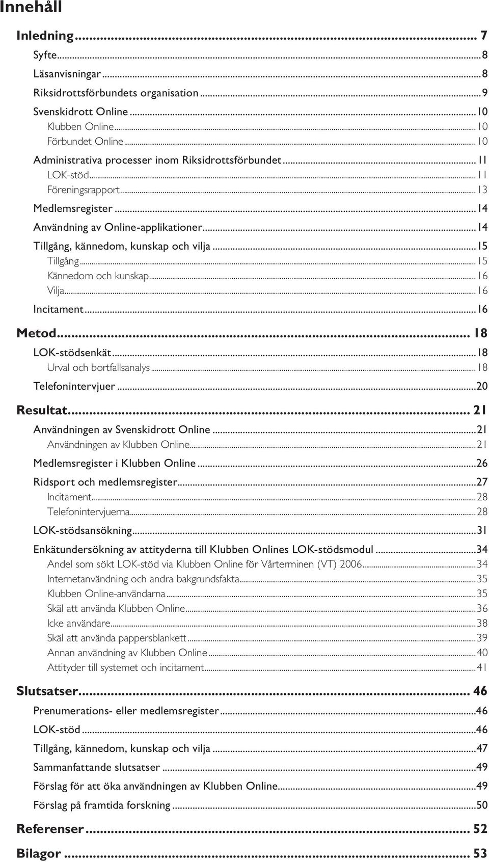 ..15 Tillgång...15 Kännedom och kunskap...16 Vilja...16 Incitament...16 Metod... 18 LOK-stödsenkät...18 Urval och bortfallsanalys...18 Telefonintervjuer...20 Resultat.