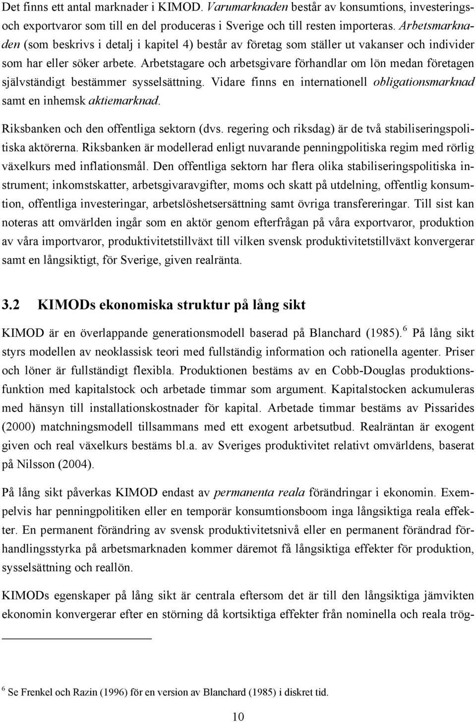 Arbesagare och arbesgivare förhandlar om lön medan föreagen självsändig besämmer sysselsäning. Vidare finns en inernaionell obligaionsmarknad sam en inhemsk akiemarknad.