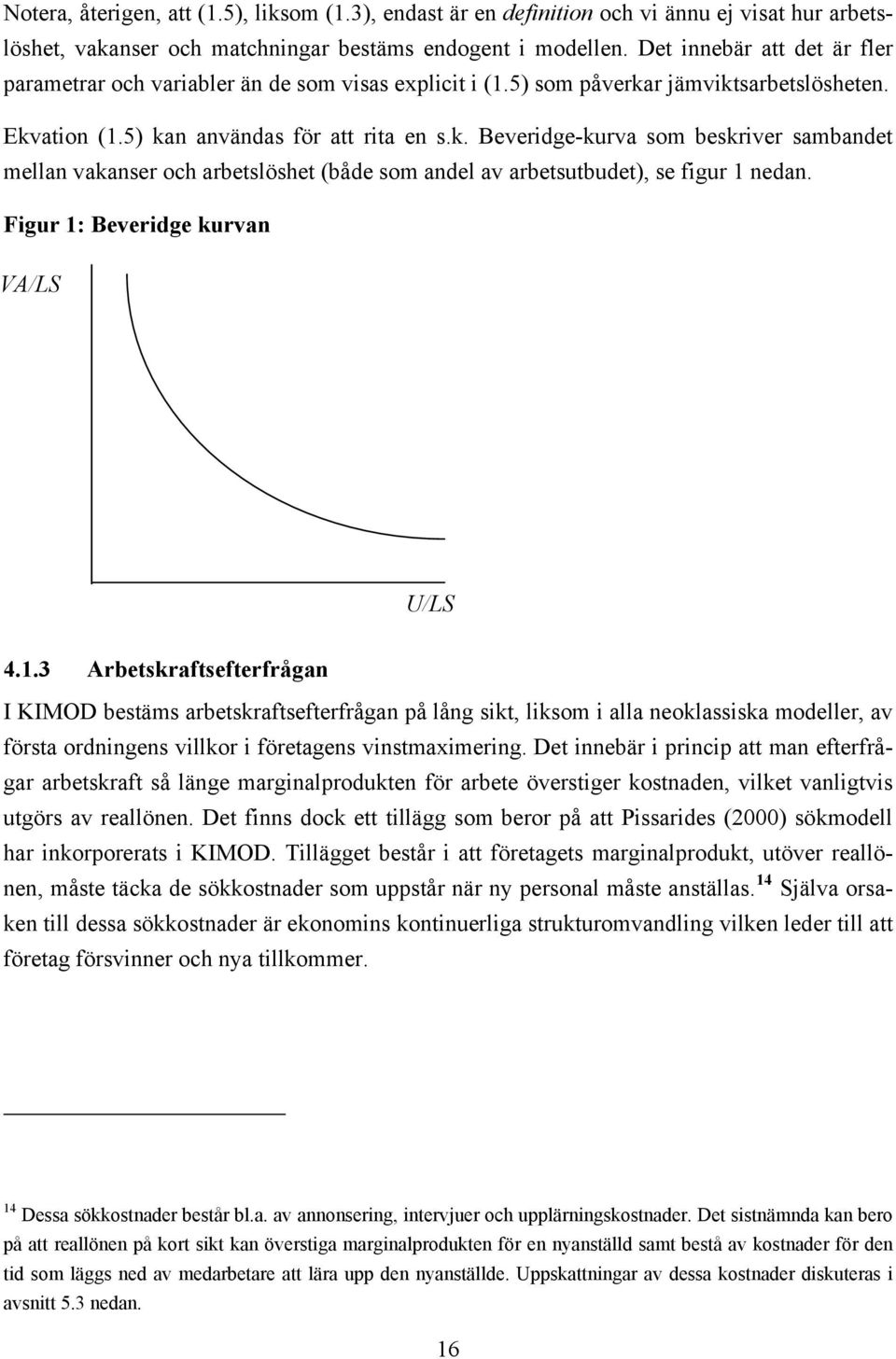 r jämviksarbeslösheen. Ekvaion (1.5) kan användas för a ria en s.k. Beveridge-kurva som beskriver sambande mellan vakanser och arbeslöshe (både som andel av arbesubude), se figur 1 nedan.