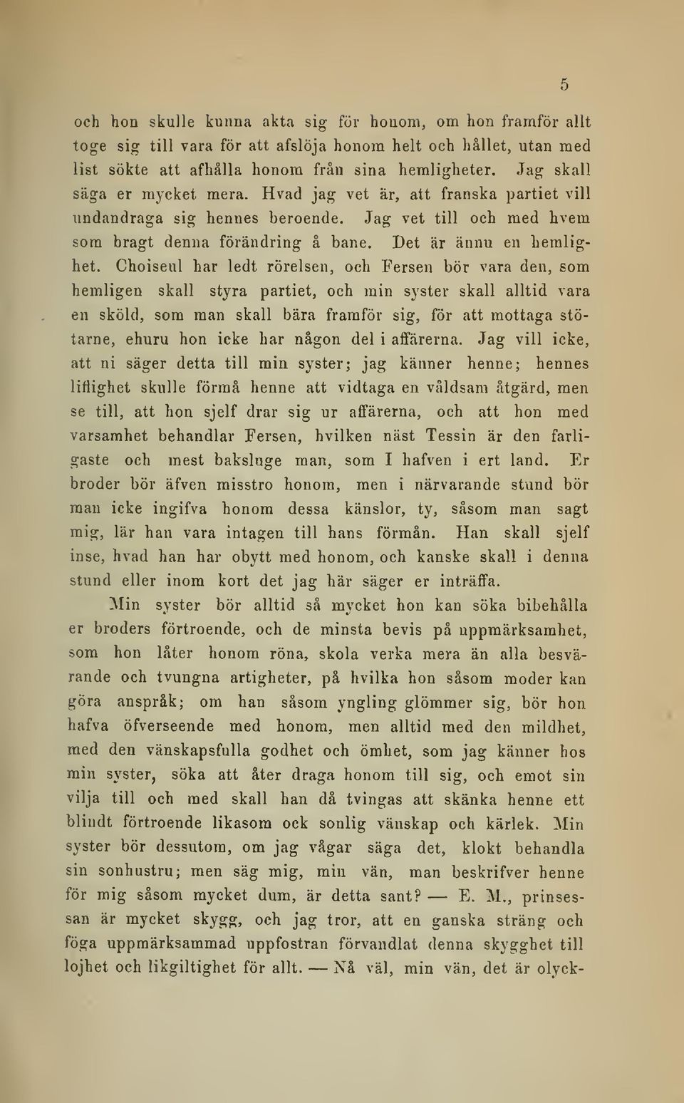Choiseul har ledt rörelsen, och Fersen bör vara den, som hemligen skall styra partiet, och min syster skall alltid vara en sköld, som man skall bära framför sig, för att mottaga stötarne, ehuru hon