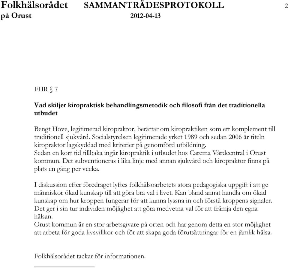 Sedan en kort tid tillbaka ingår kiropraktik i utbudet hos Carema Vårdcentral i Orust kommun. Det subventioneras i lika linje med annan sjukvård och kiropraktor finns på plats en gång per vecka.