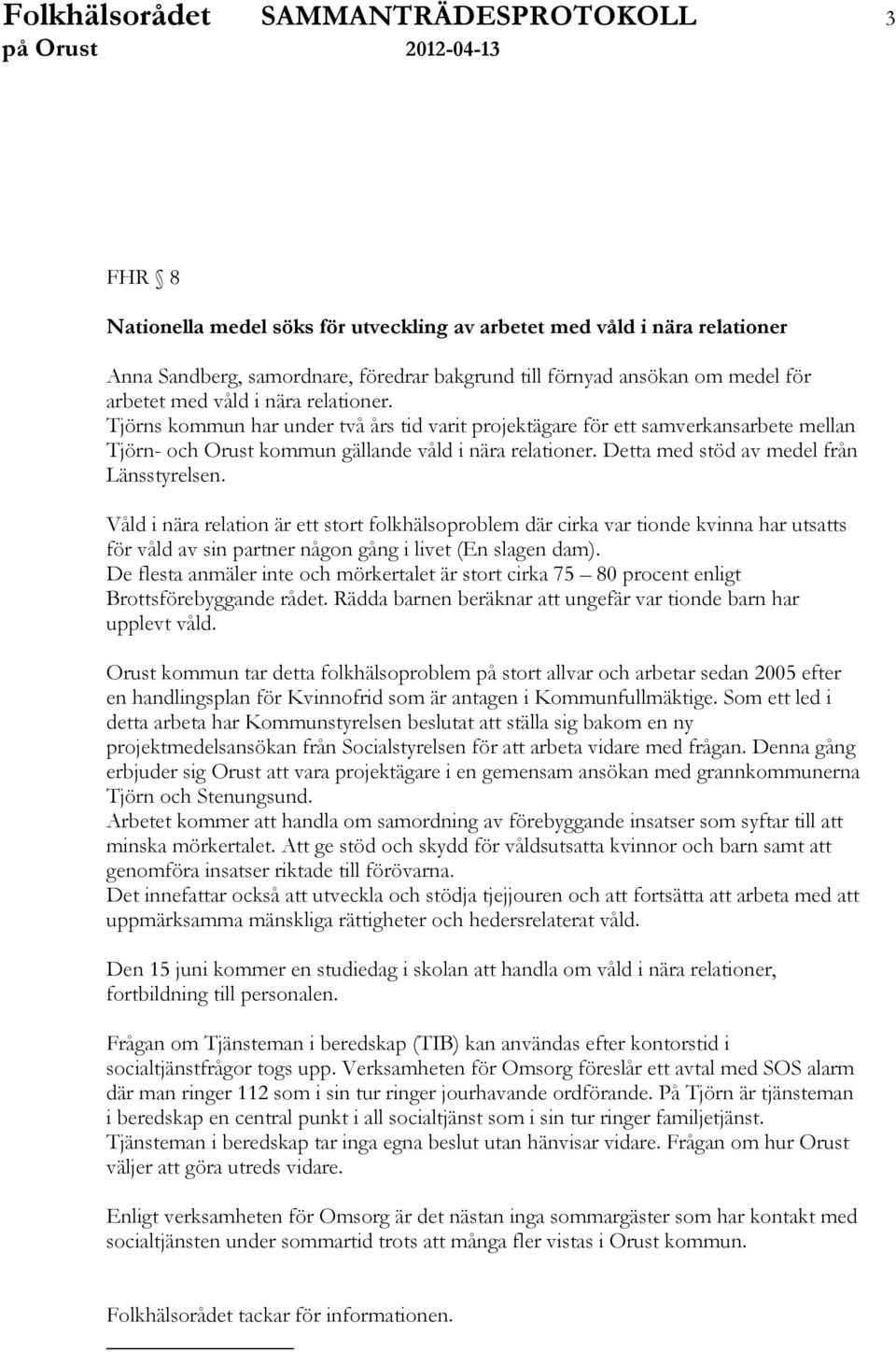 Detta med stöd av medel från Länsstyrelsen. Våld i nära relation är ett stort folkhälsoproblem där cirka var tionde kvinna har utsatts för våld av sin partner någon gång i livet (En slagen dam).
