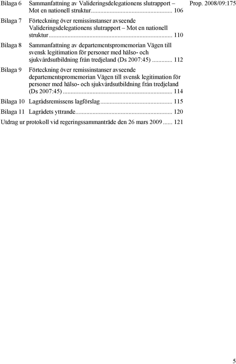 .. 110 Bilaga 8 Sammanfattning av departementspromemorian Vägen till svensk legitimation för personer med hälso- och sjukvårdsutbildning från tredjeland (Ds 2007:45).