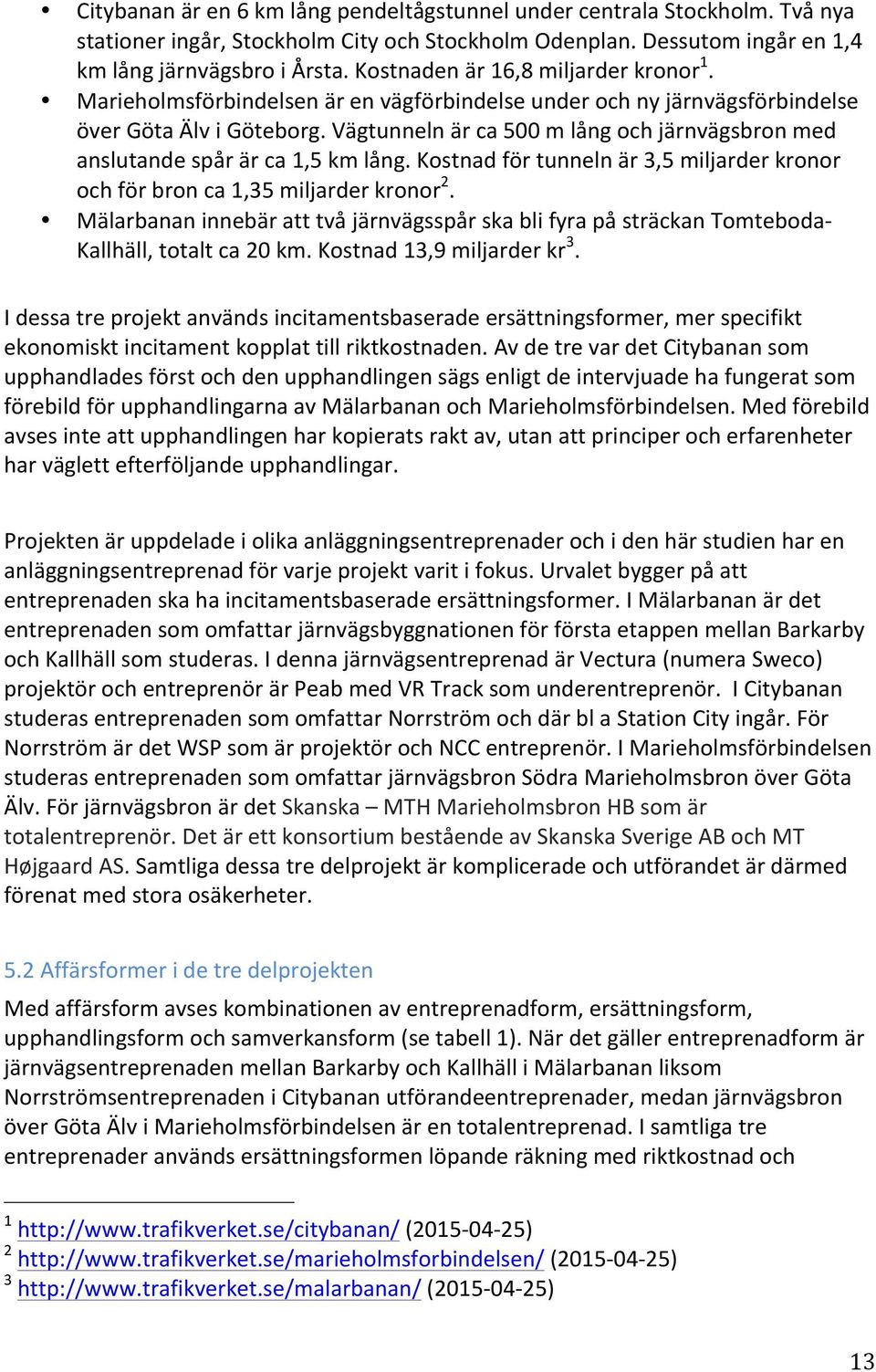Vägtunneln är ca 500 m lång och järnvägsbron med anslutande spår är ca 1,5 km lång. Kostnad för tunneln är 3,5 miljarder kronor och för bron ca 1,35 miljarder kronor 2.