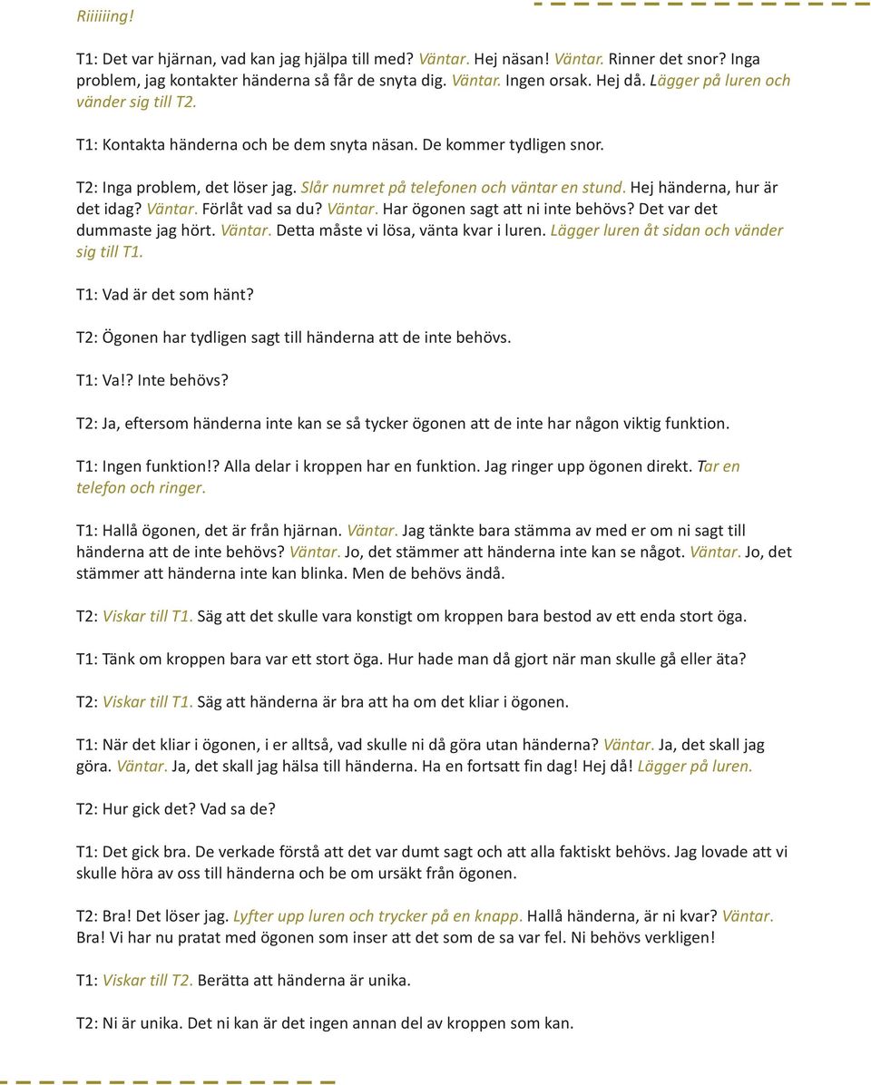 Hej händerna, hur är det idag? Väntar. Förlåt vad sa du? Väntar. Har ögonen sagt att ni inte behövs? Det var det dummaste jag hört. Väntar. Detta måste vi lösa, vänta kvar i luren.