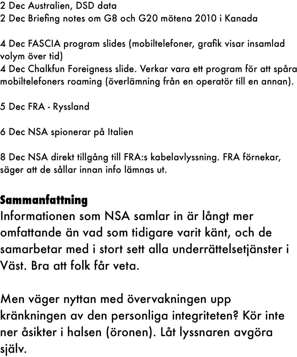 5 Dec FRA - Ryssland 6 Dec NSA spionerar på Italien 8 Dec NSA direkt tillgång till FRA:s kabelavlyssning. FRA förnekar, säger att de sållar innan info lämnas ut.