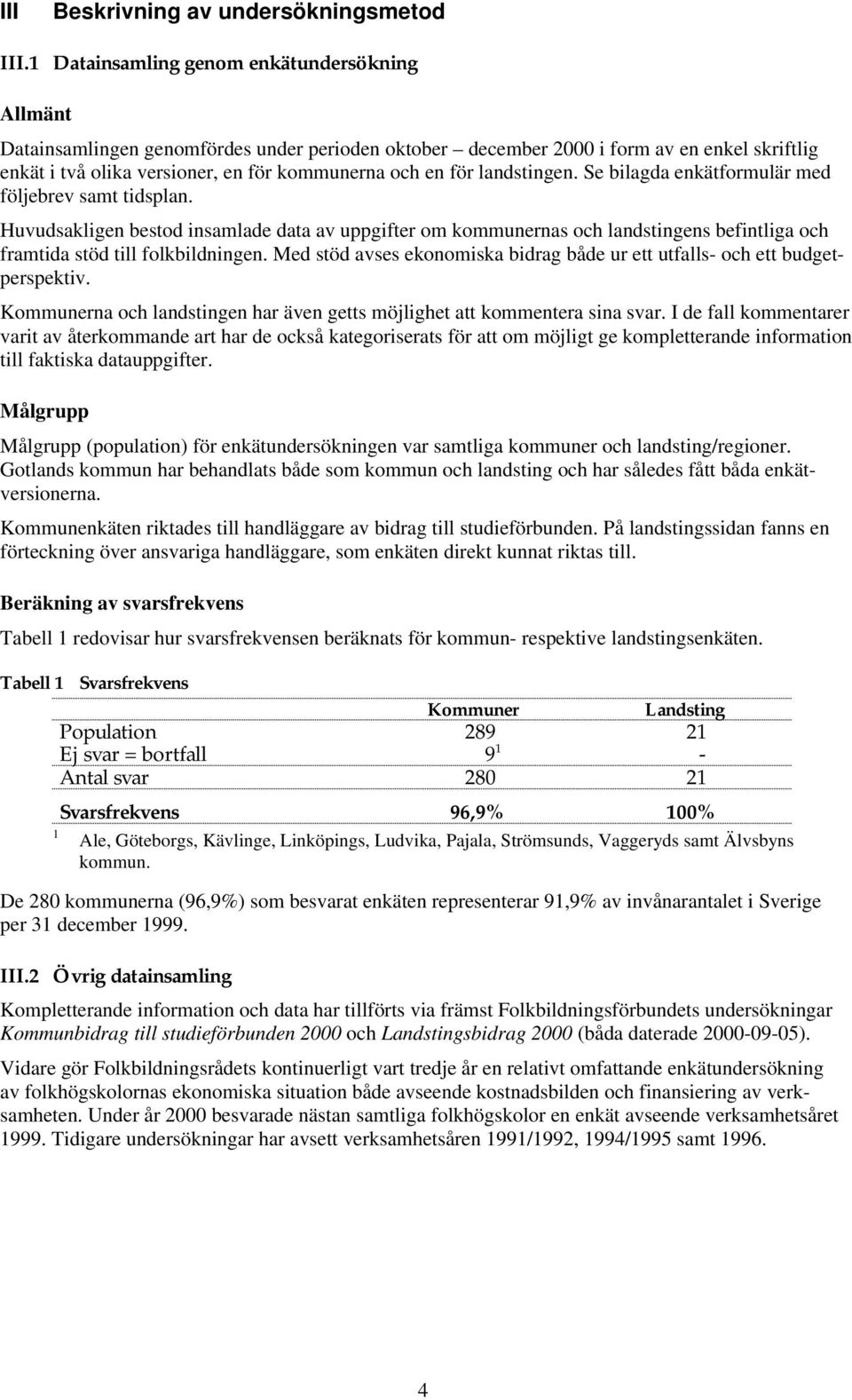 landstingen. Se bilagda enkätformulär med följebrev samt tidsplan. Huvudsakligen bestod insamlade data av uppgifter om kommunernas och landstingens befintliga och framtida stöd till folkbildningen.