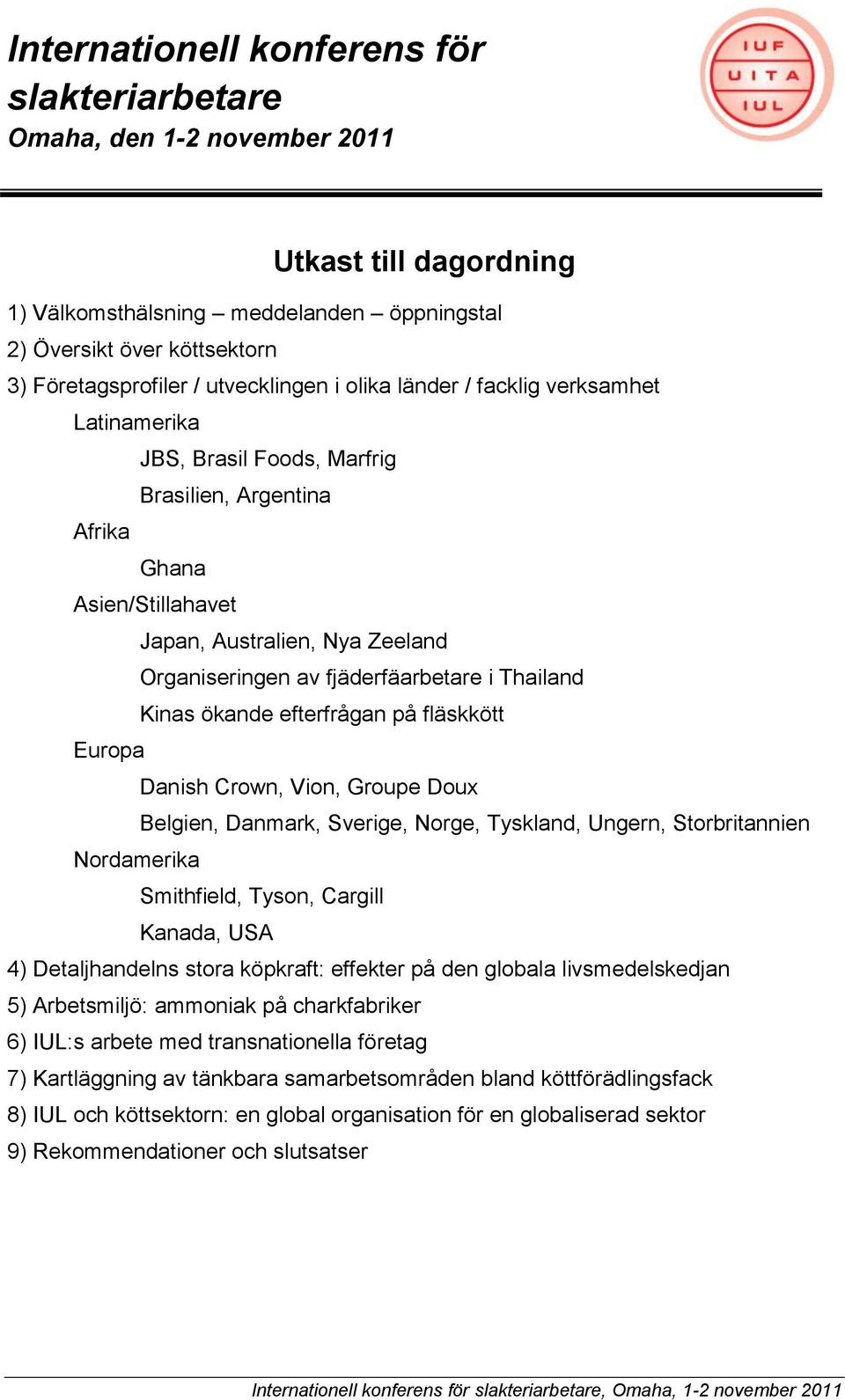 fjäderfäarbetare i Thailand Kinas ökande efterfrågan på fläskkött Europa Danish Crown, Vion, Groupe Doux Belgien, Danmark, Sverige, Norge, Tyskland, Ungern, Storbritannien Nordamerika Smithfield,