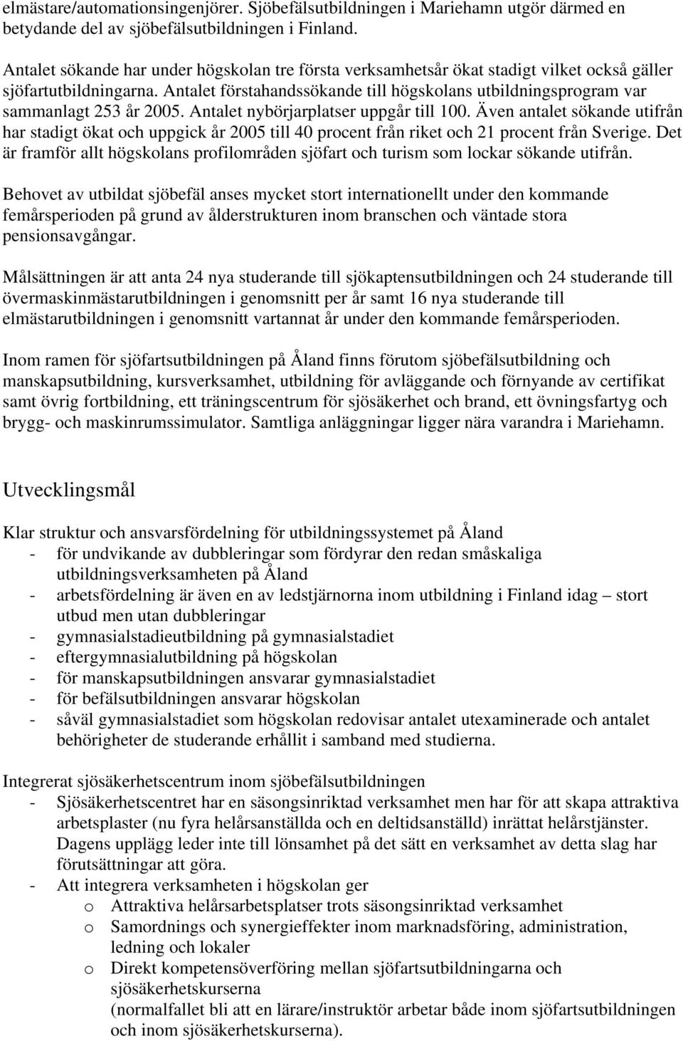 Antalet förstahandssökande till högskolans utbildningsprogram var sammanlagt 253 år 2005. Antalet nybörjarplatser uppgår till 100.