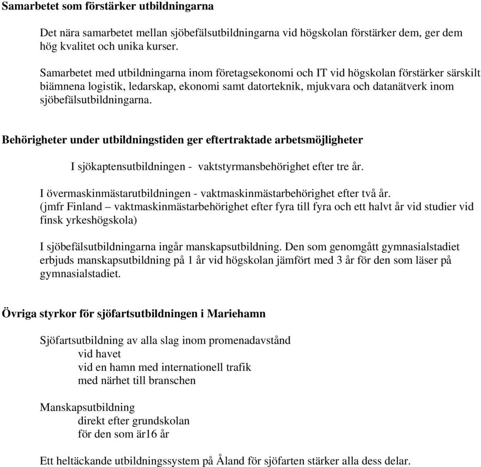 sjöbefälsutbildningarna. Behörigheter under utbildningstiden ger eftertraktade arbetsmöjligheter I sjökaptensutbildningen - vaktstyrmansbehörighet efter tre år.