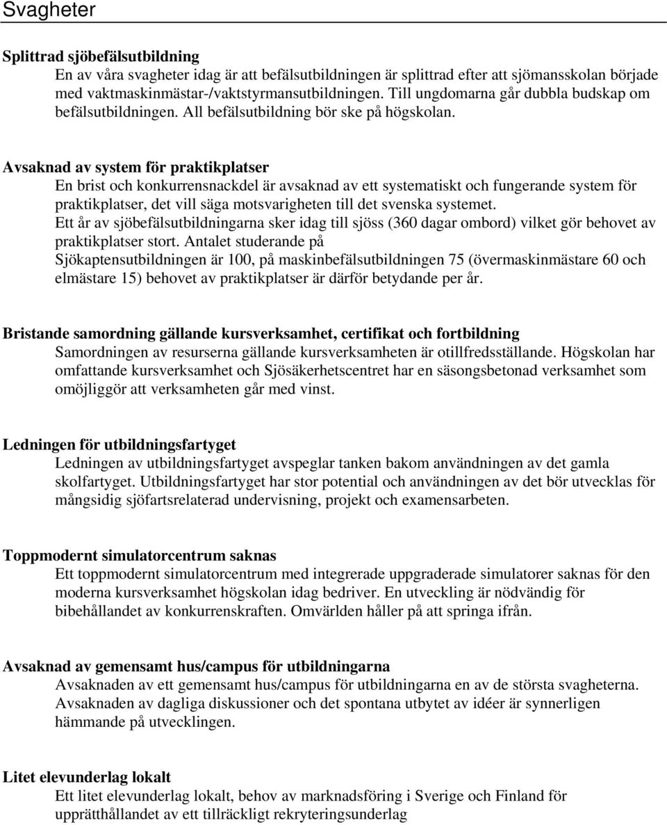 Avsaknad av system för praktikplatser En brist och konkurrensnackdel är avsaknad av ett systematiskt och fungerande system för praktikplatser, det vill säga motsvarigheten till det svenska systemet.