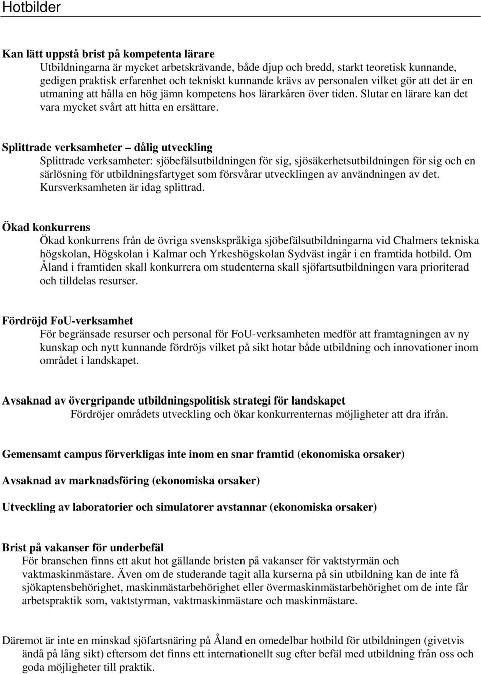 Splittrade verksamheter dålig utveckling Splittrade verksamheter: sjöbefälsutbildningen för sig, sjösäkerhetsutbildningen för sig och en särlösning för utbildningsfartyget som försvårar utvecklingen