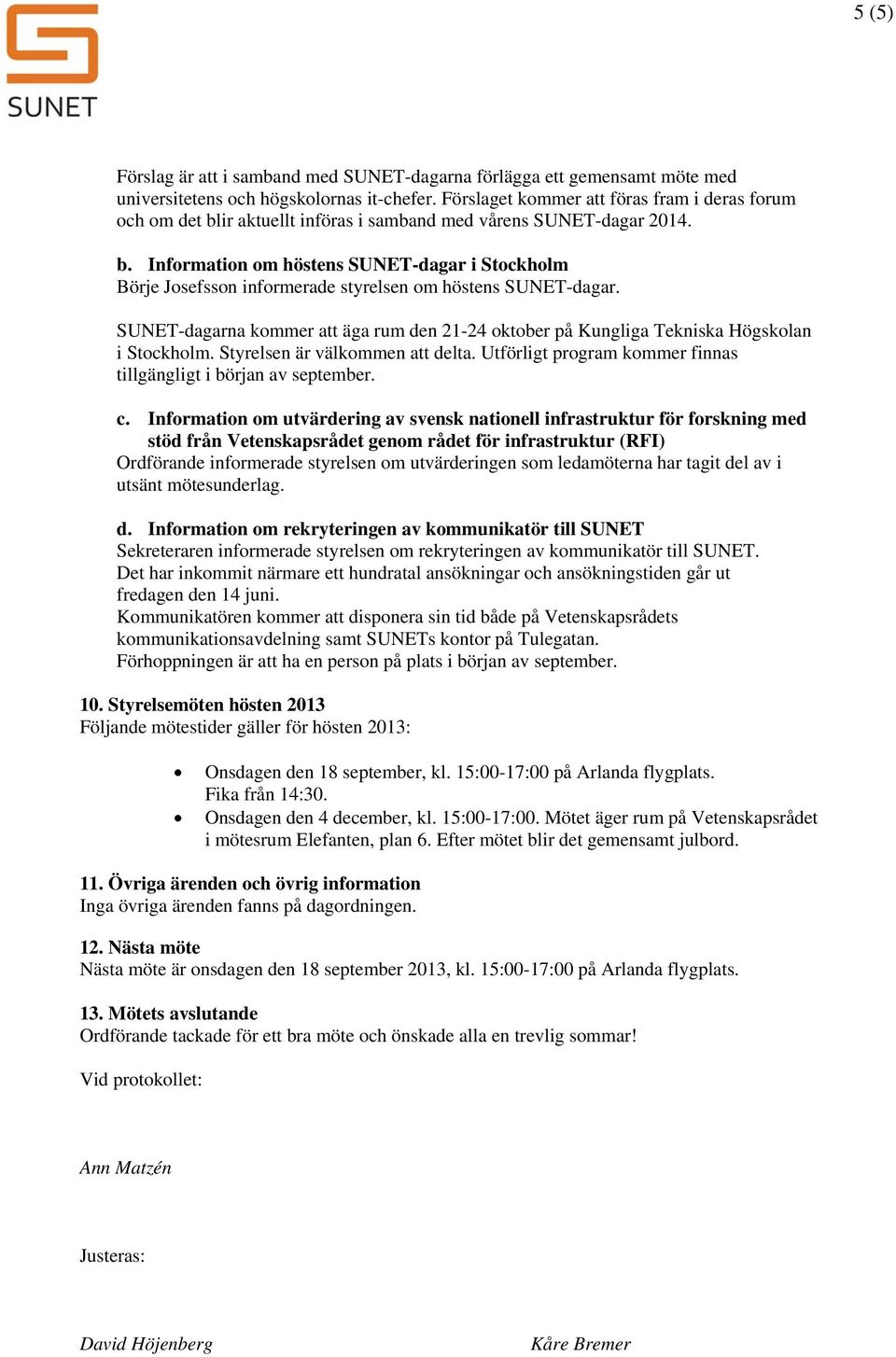 SUNET-dagarna kmmer att äga rum den 21-24 ktber på Kungliga Tekniska Högsklan i Stckhlm. Styrelsen är välkmmen att delta. Utförligt prgram kmmer finnas tillgängligt i början av september. c.