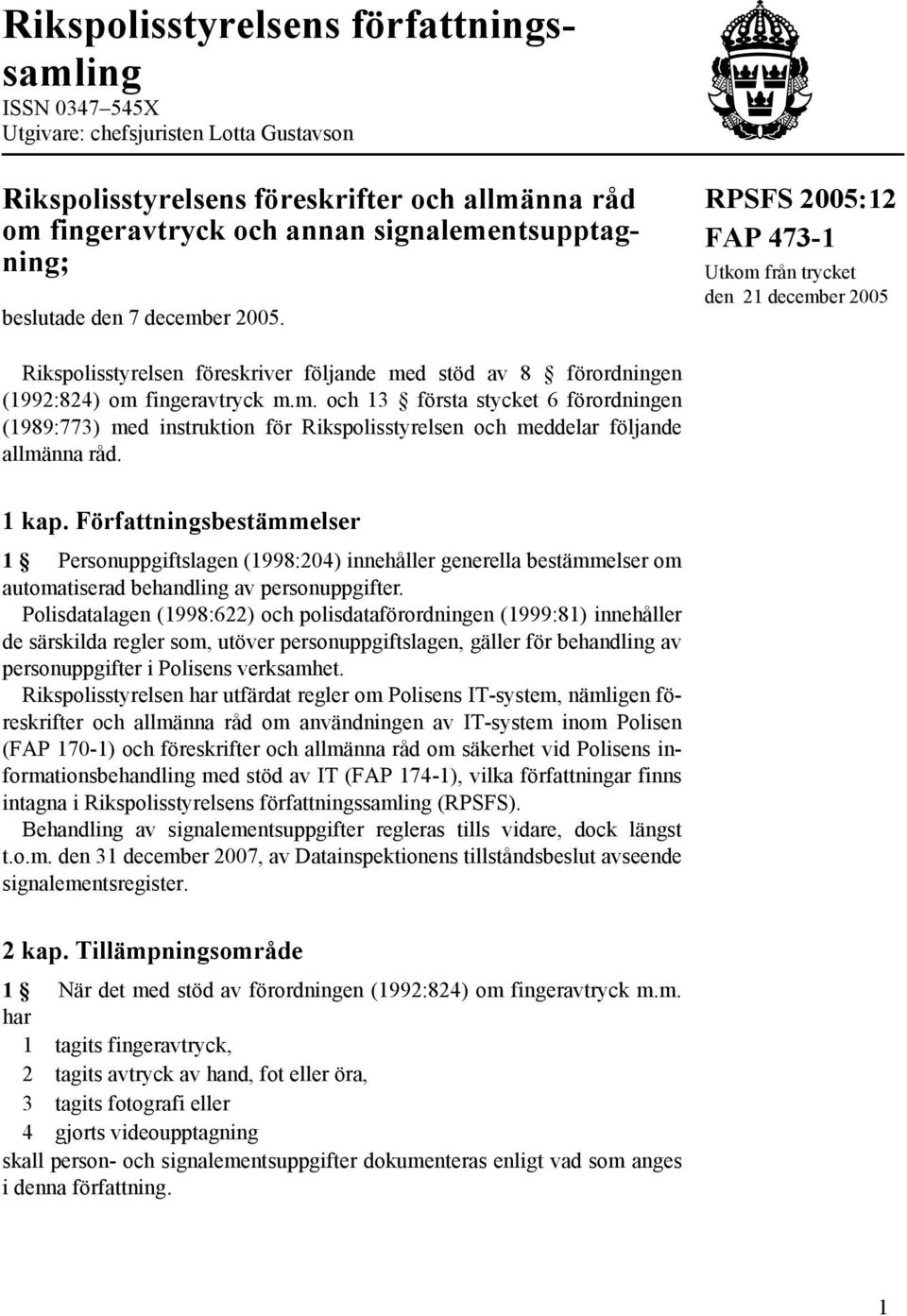1 kap. Författningsbestämmelser 1 Personuppgiftslagen (1998:204) innehåller generella bestämmelser om automatiserad behandling av personuppgifter.