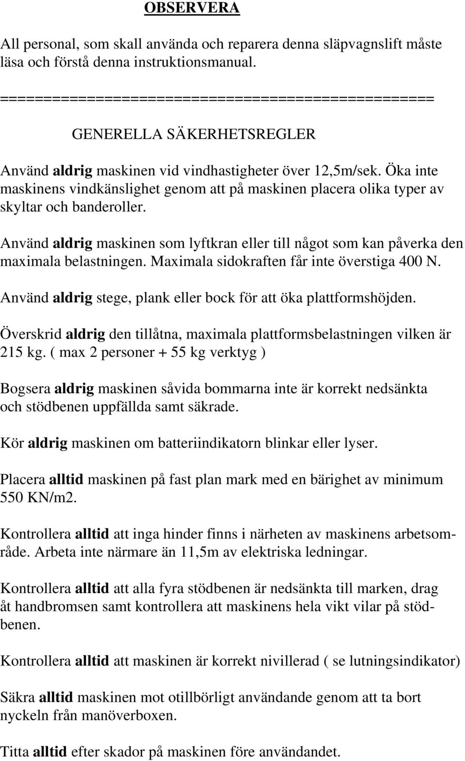 Öka inte maskinens vindkänslighet genom att på maskinen placera olika typer av skyltar och banderoller. Använd aldrig maskinen som lyftkran eller till något som kan påverka den maximala belastningen.