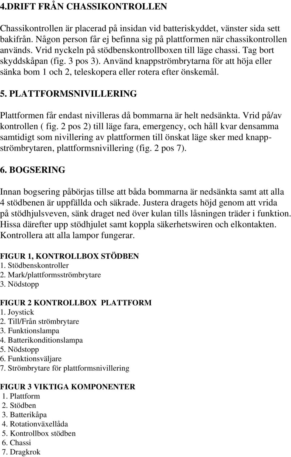 PLATTFORMSNIVILLERING Plattformen får endast nivilleras då bommarna är helt nedsänkta. Vrid på/av kontrollen ( fig.