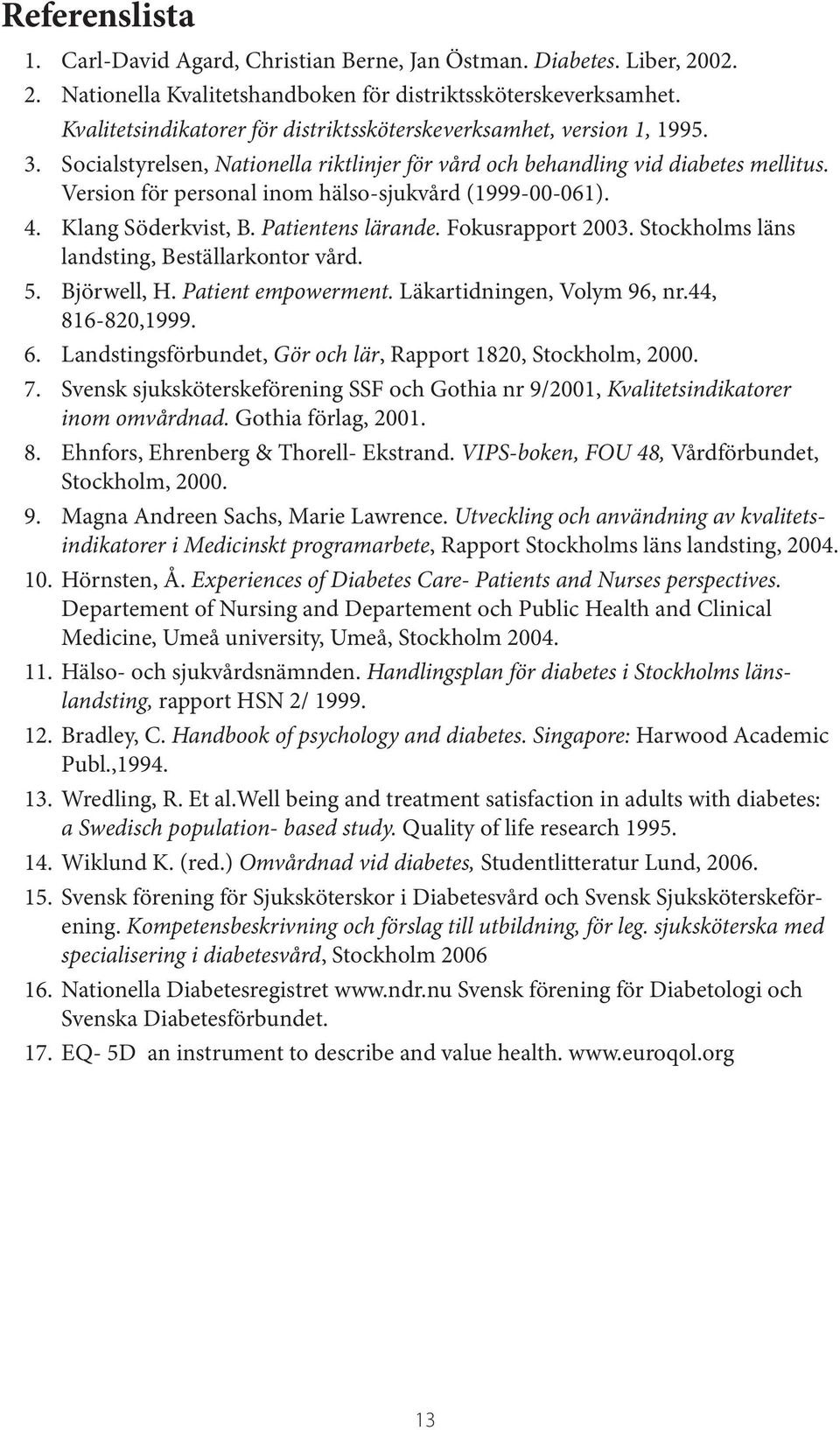Version för personal inom hälso-sjukvård (1999-00-061). 4. Klang Söderkvist, B. Patientens lärande. Fokusrapport 2003. Stockholms läns landsting, Beställarkontor vård. 5. Björwell, H.