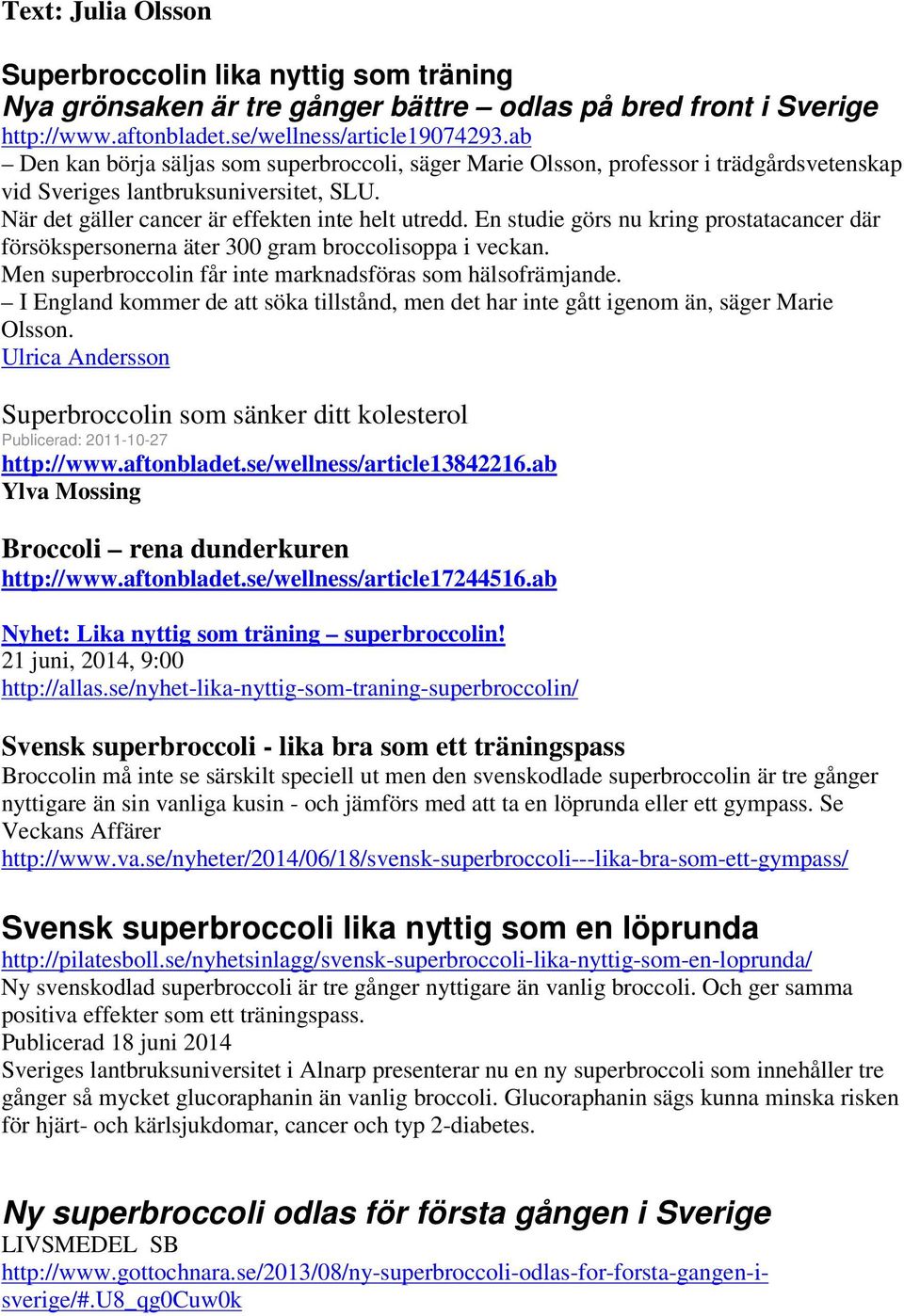 En studie görs nu kring prostatacancer där försökspersonerna äter 300 gram broccolisoppa i veckan. Men superbroccolin får inte marknadsföras som hälsofrämjande.