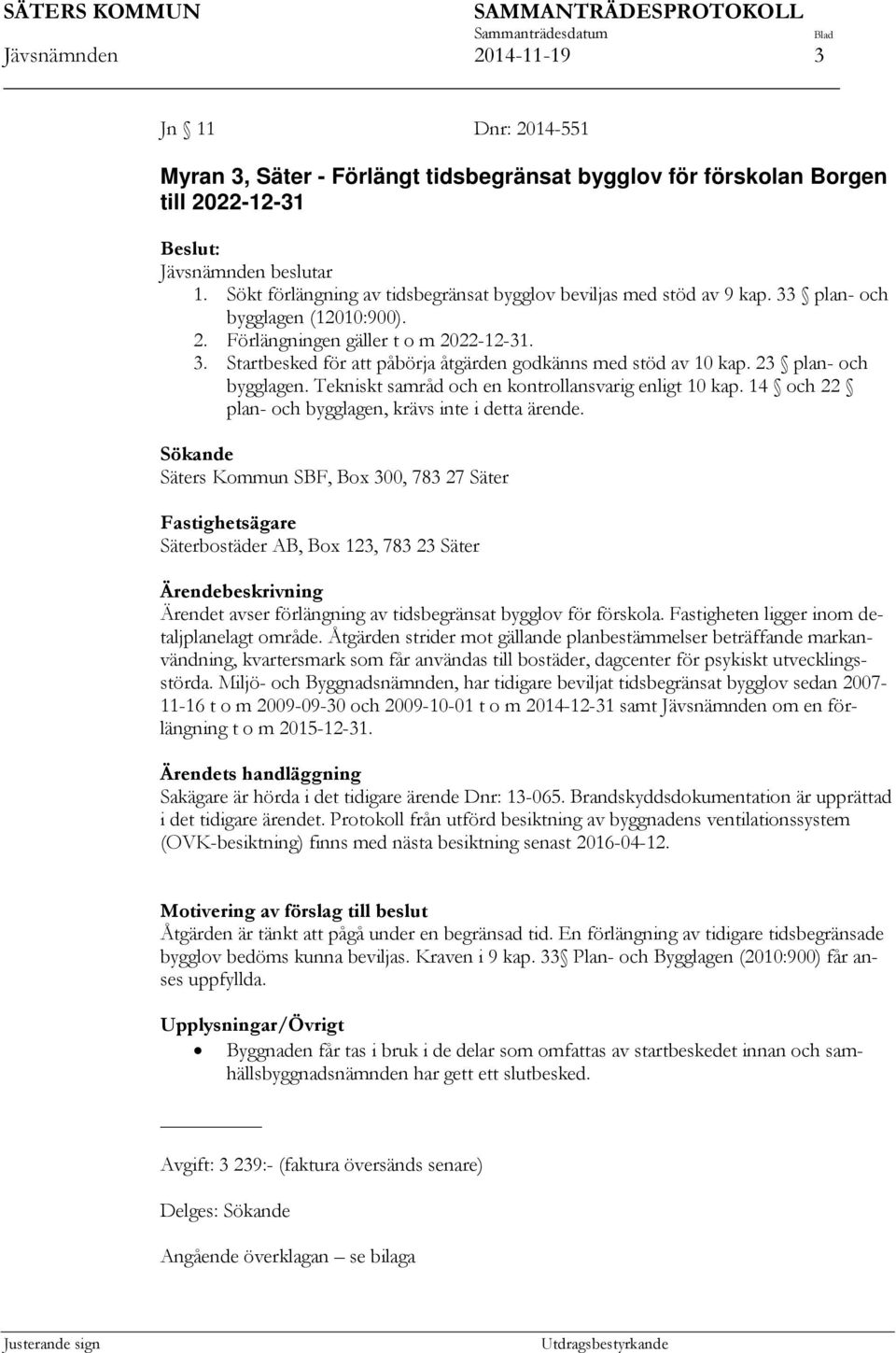 23 plan- och bygglagen. Tekniskt samråd och en kontrollansvarig enligt 10 kap. 14 och 22 plan- och bygglagen, krävs inte i detta ärende.